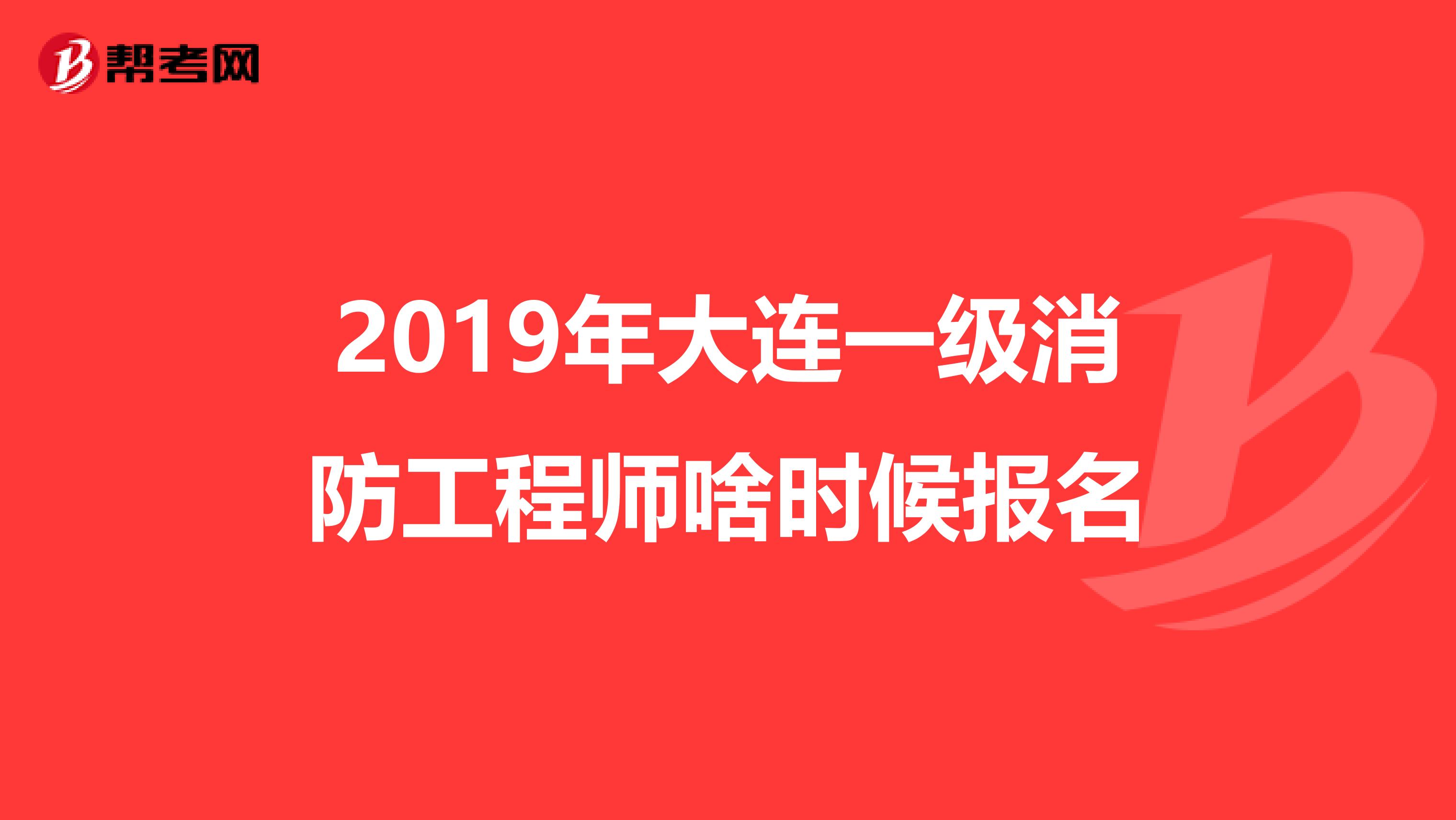 2019年大连一级消防工程师啥时候报名