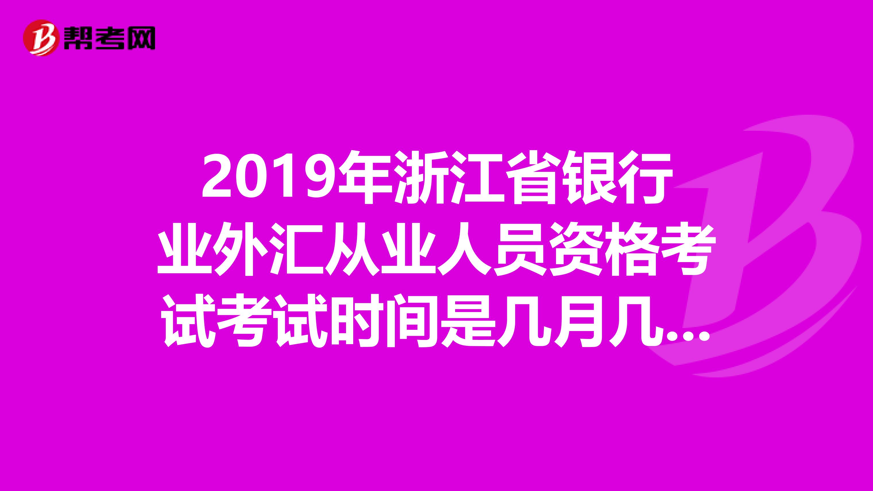 2019年浙江省銀行業外匯從業人員資格考試考試時間是幾月幾日幾點？