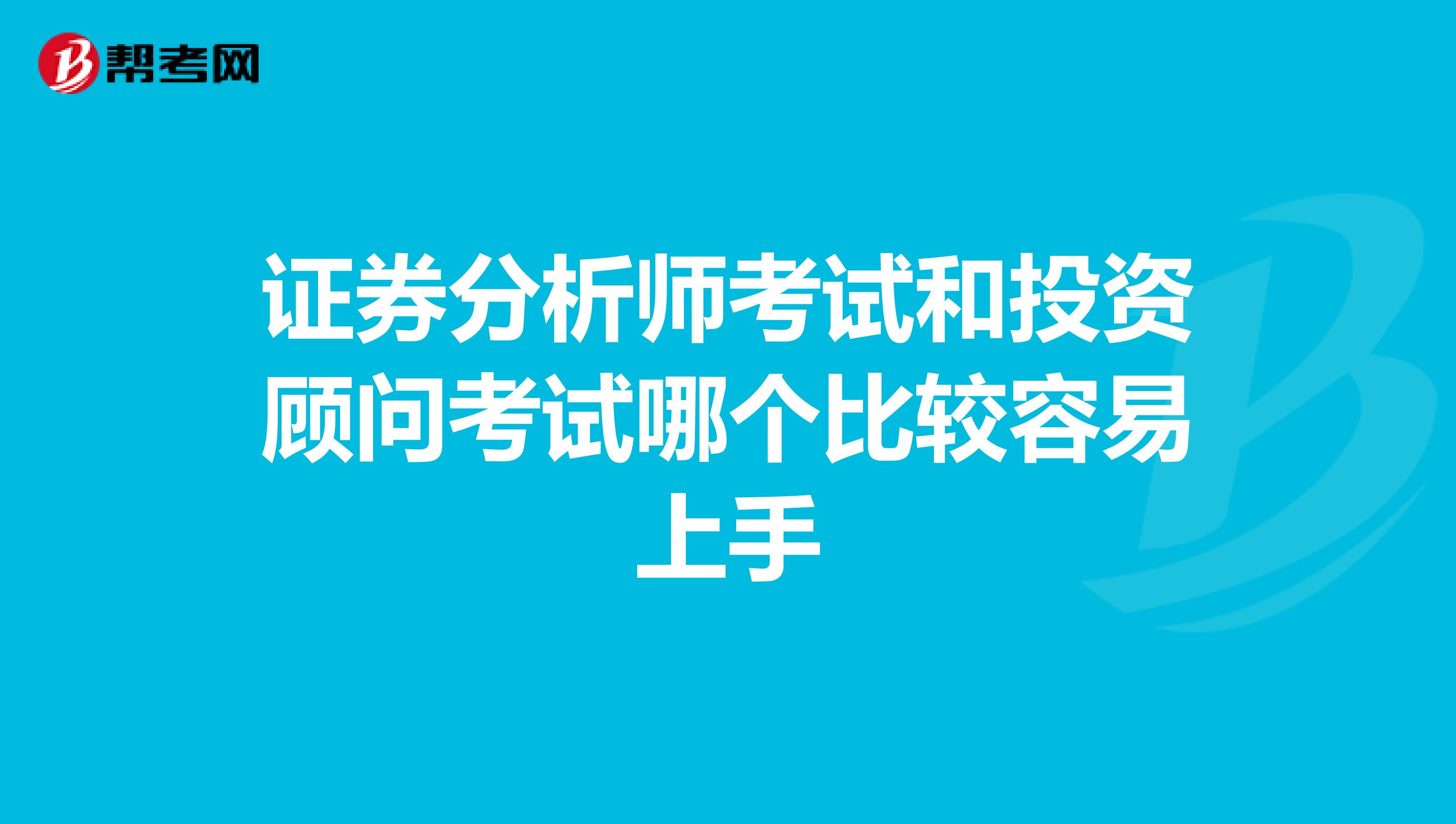 证券分析师考试和投资顾问考试哪个比较容易上手