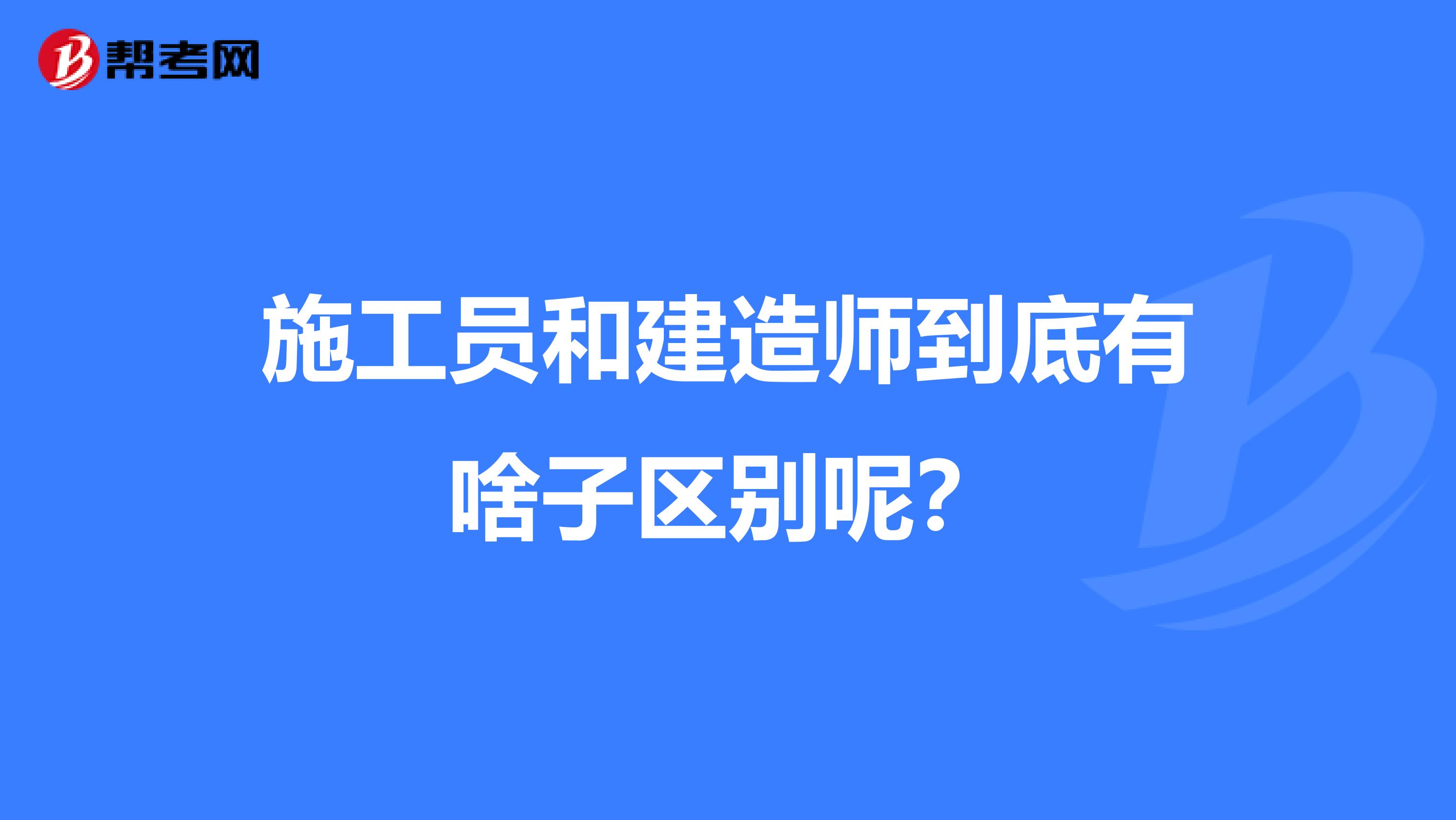 施工员和建造师到底有啥子区别呢？