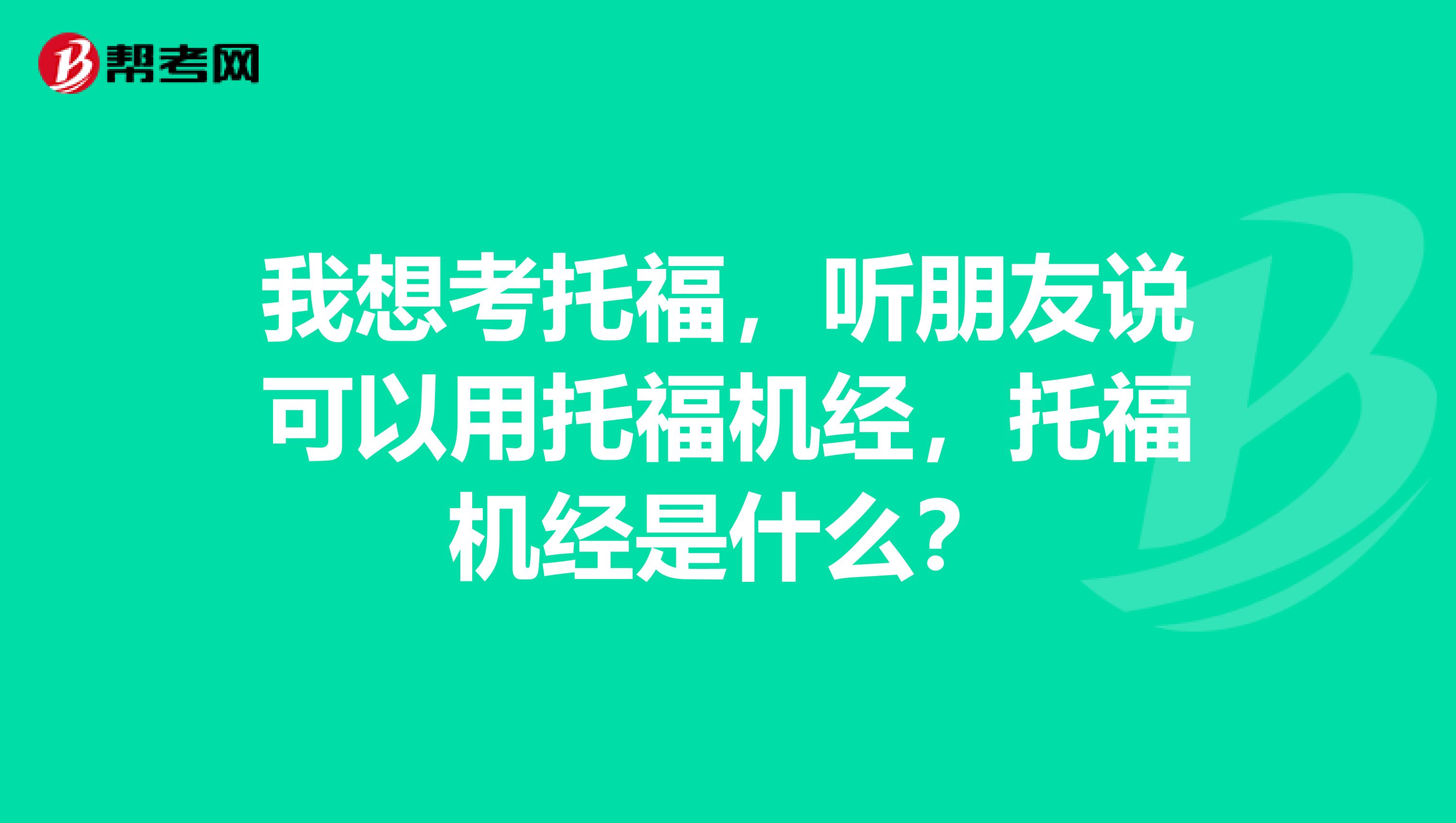 我想考托福,听朋友说可以用托福机经,托福机经是什么?
