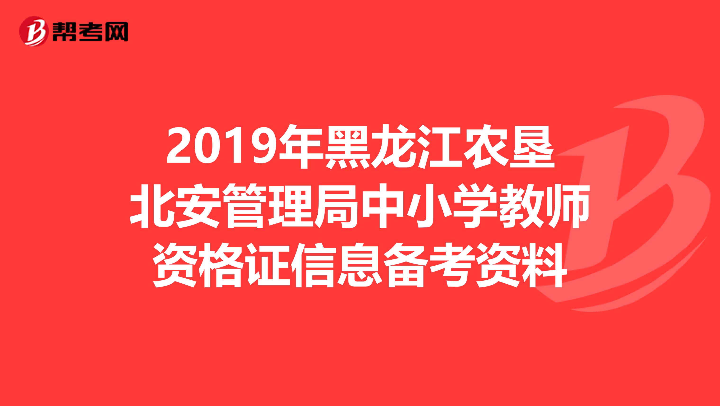 2019年黑龙江农垦北安管理局中小学教师资格证信息备考资料