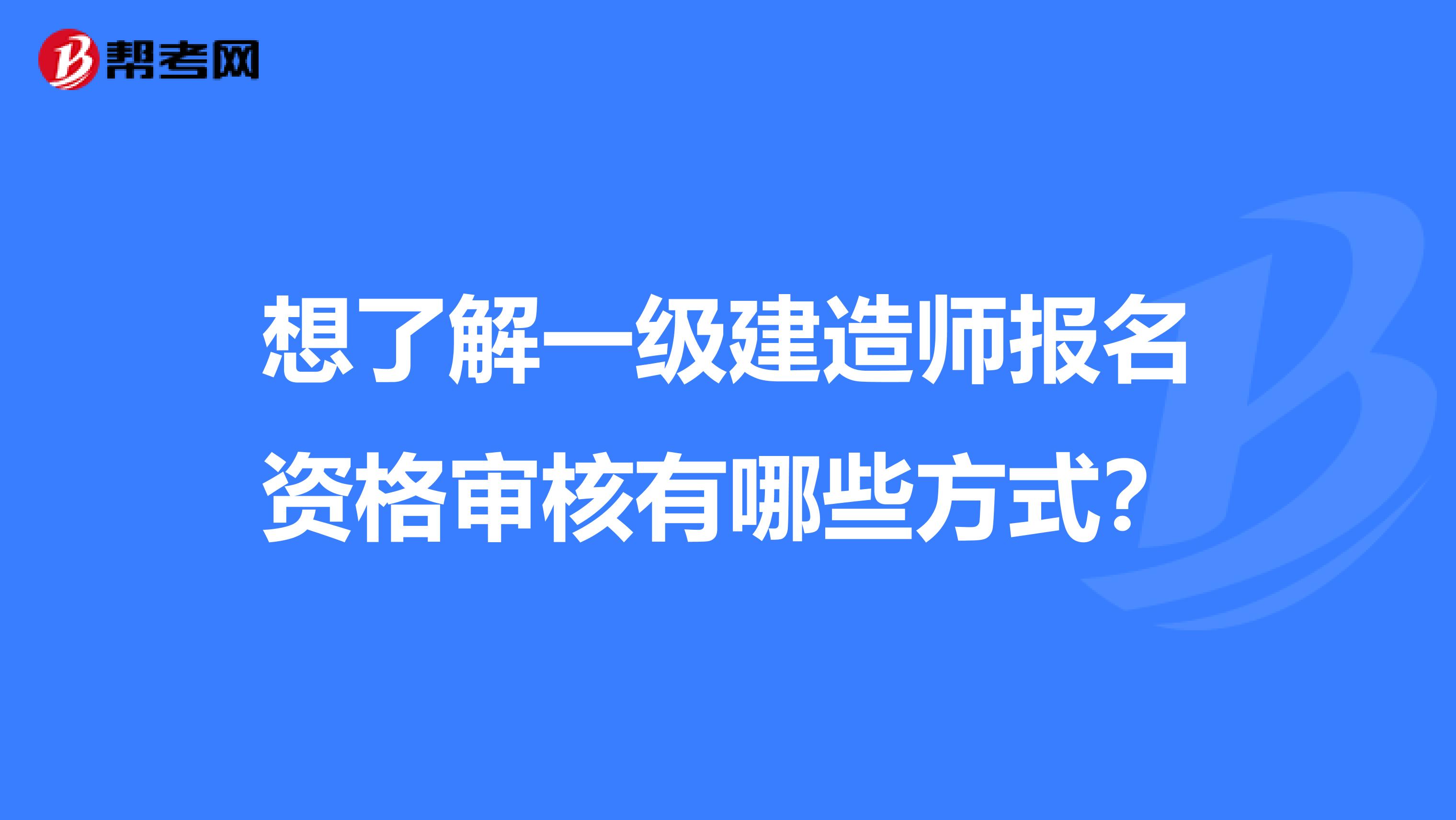 想了解一级建造师报名资格审核有哪些方式？