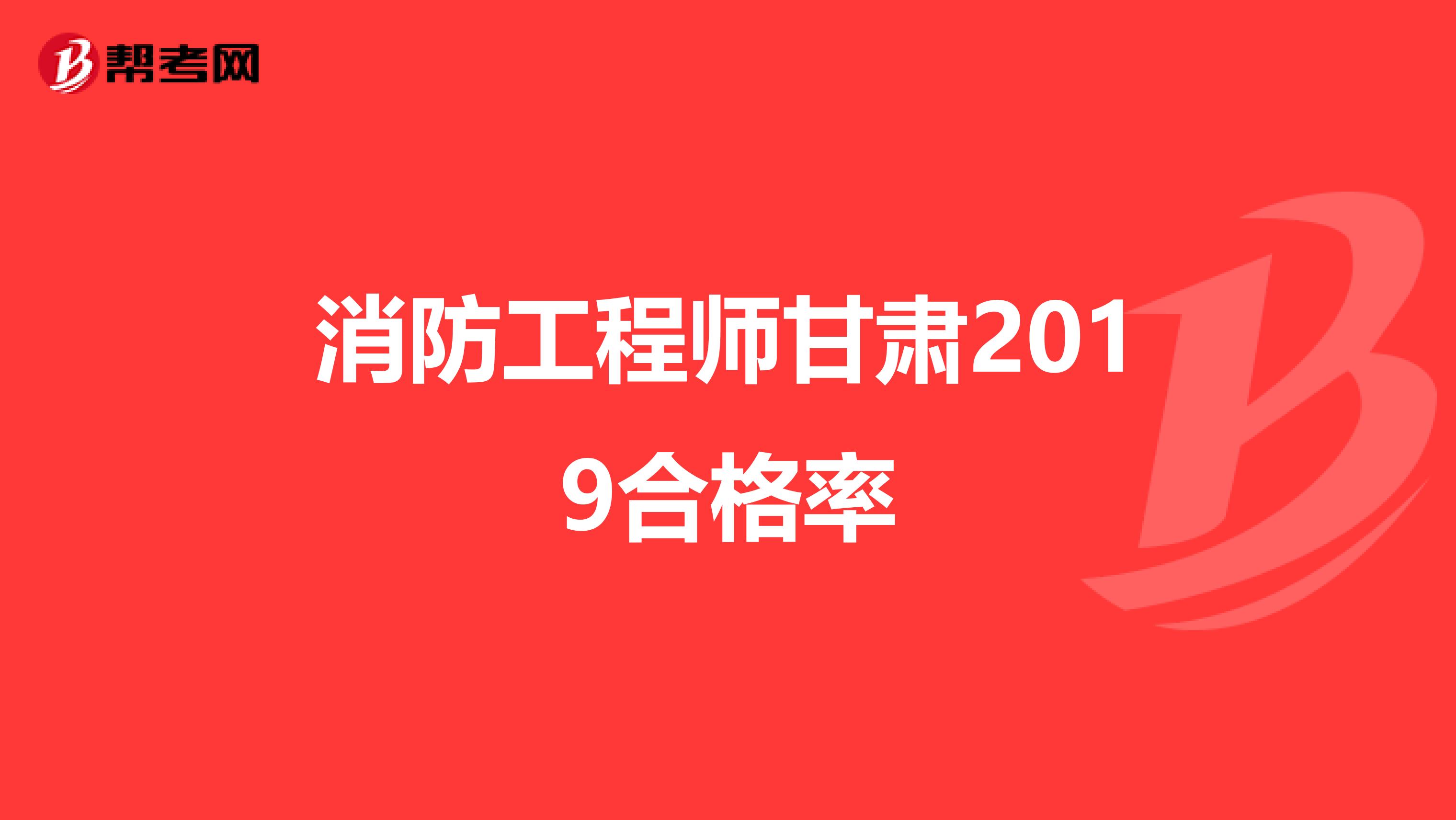 消防工程师甘肃2019合格率