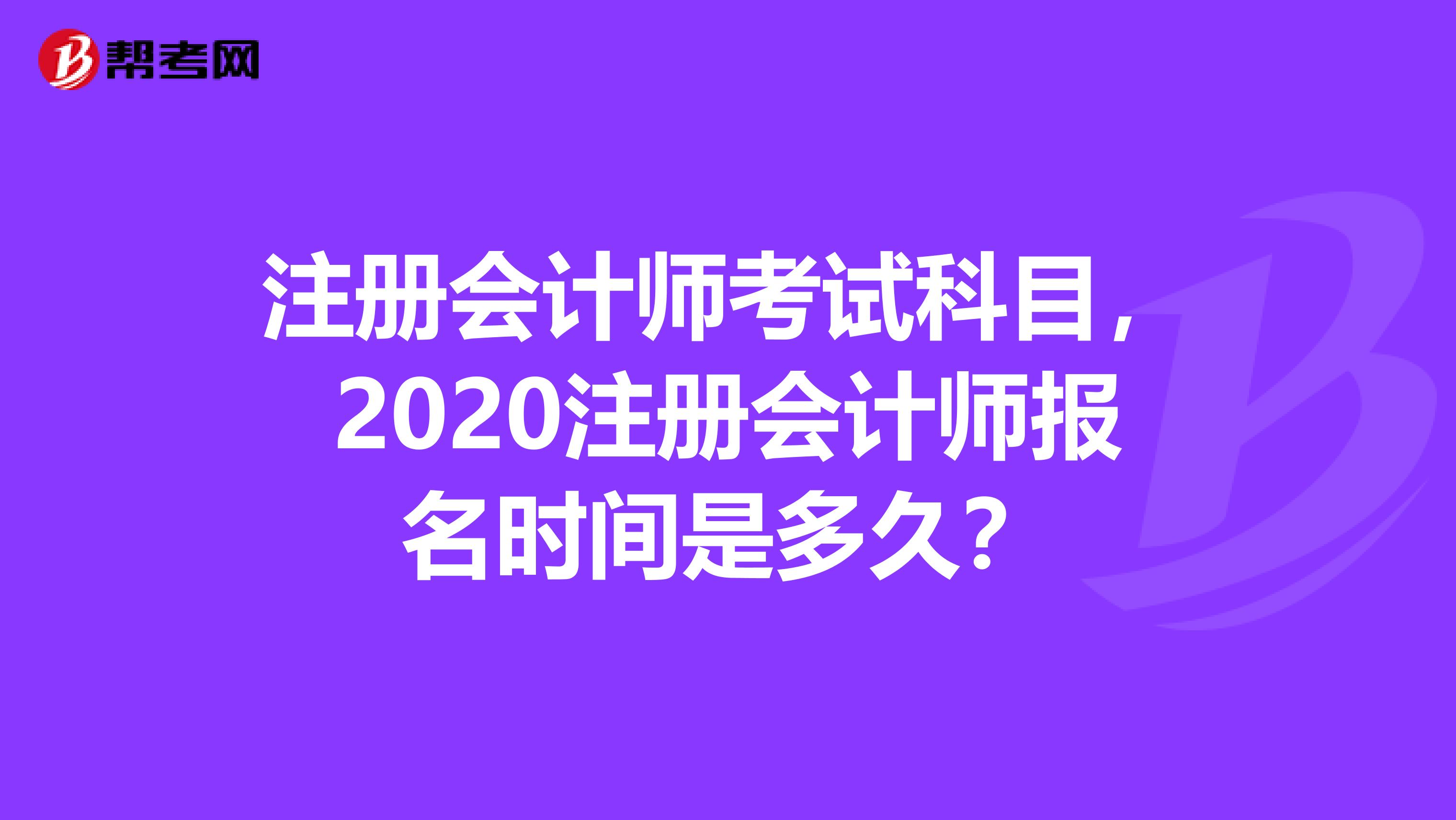 注冊會計(jì)師考試科目，2020注冊會計(jì)師報(bào)名時(shí)間是多久？