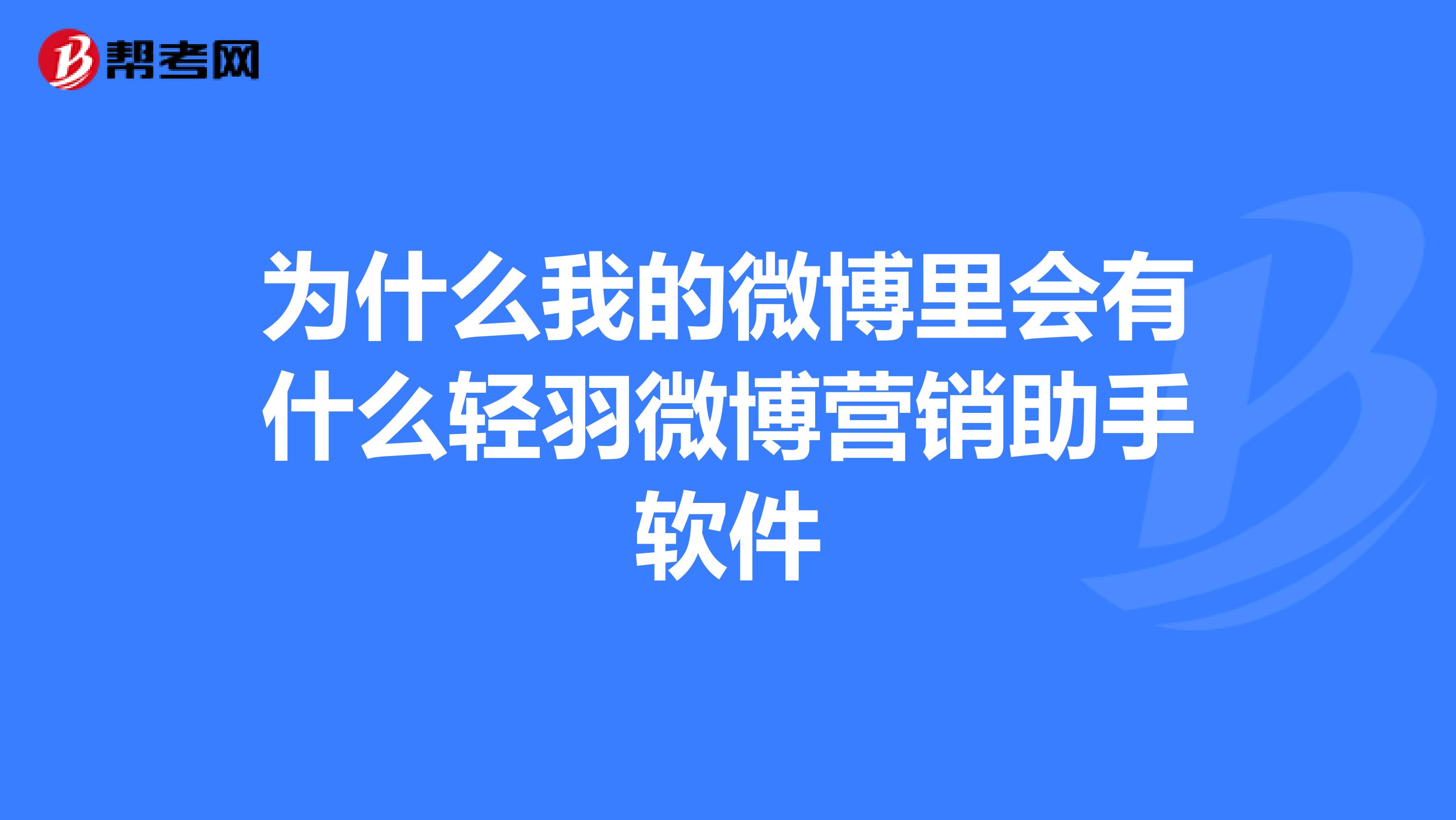 为什么我的微博里会有什么轻羽微博营销助手软件