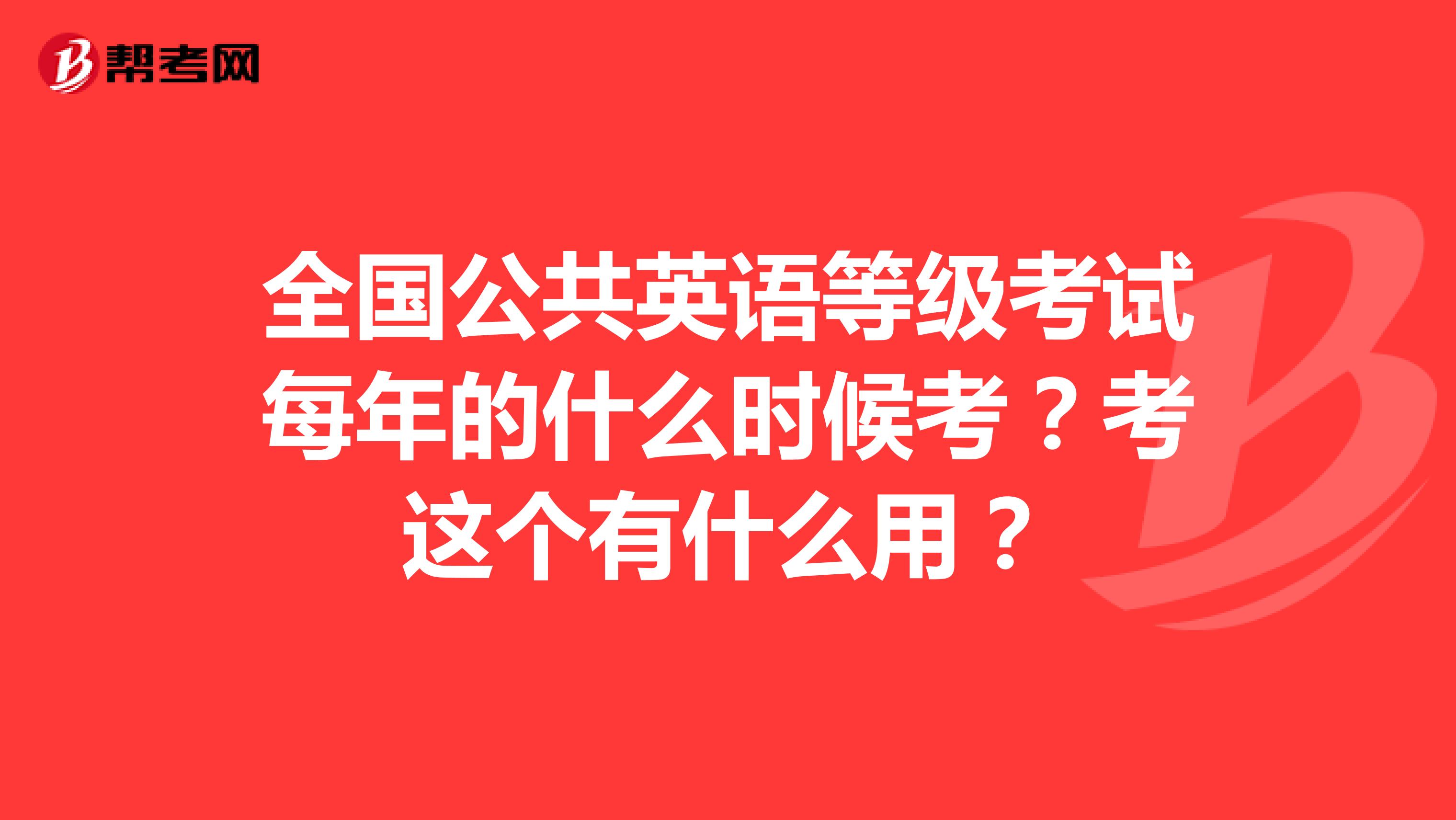 全国公共英语等级考试每年的什么时候考？考这个有什么用？