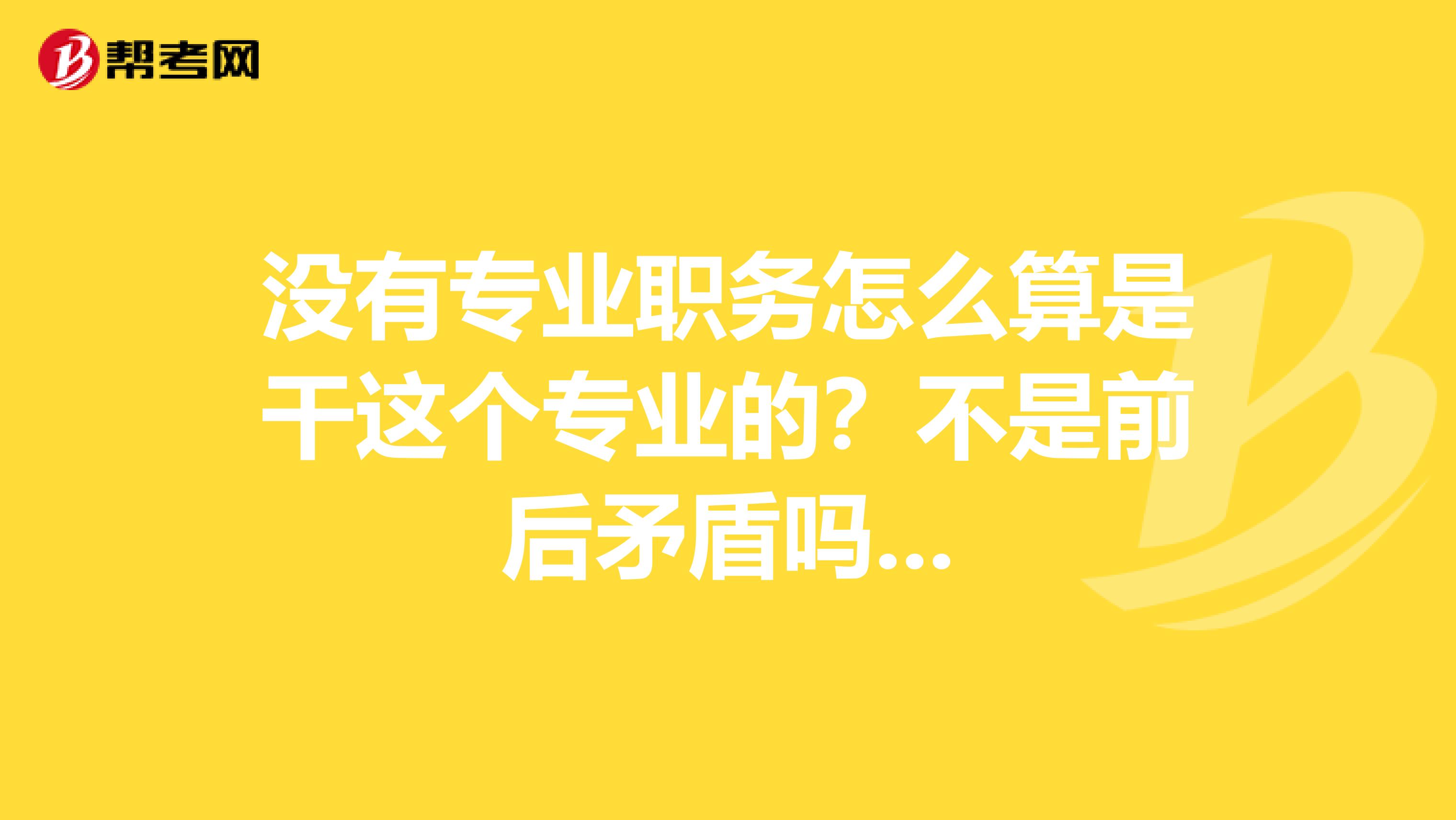 没有专业职务怎么算是干这个专业的？不是前后矛盾吗...