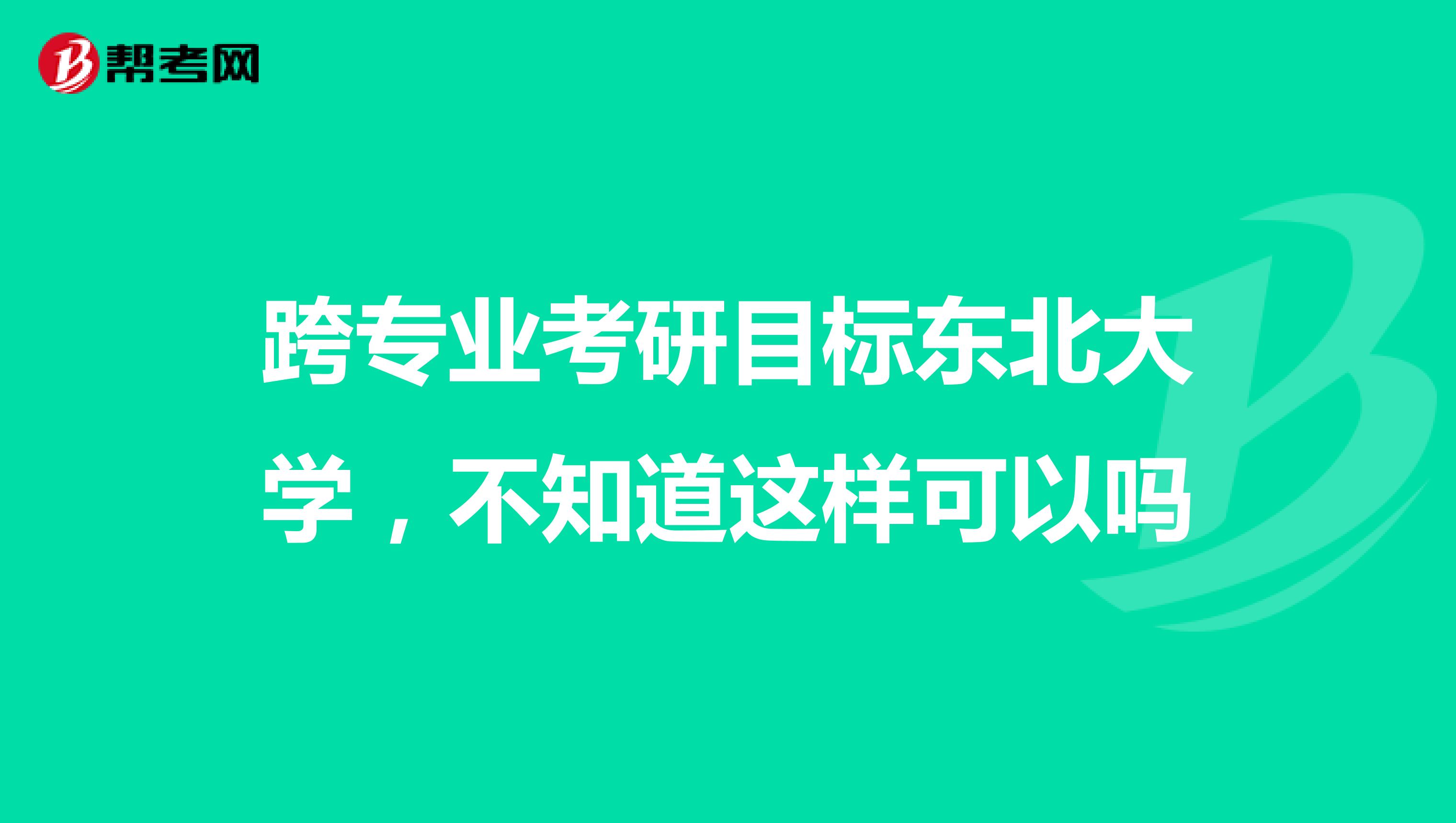 跨專(zhuān)業(yè)考研目標(biāo)東北大學(xué),不知道這樣可以嗎