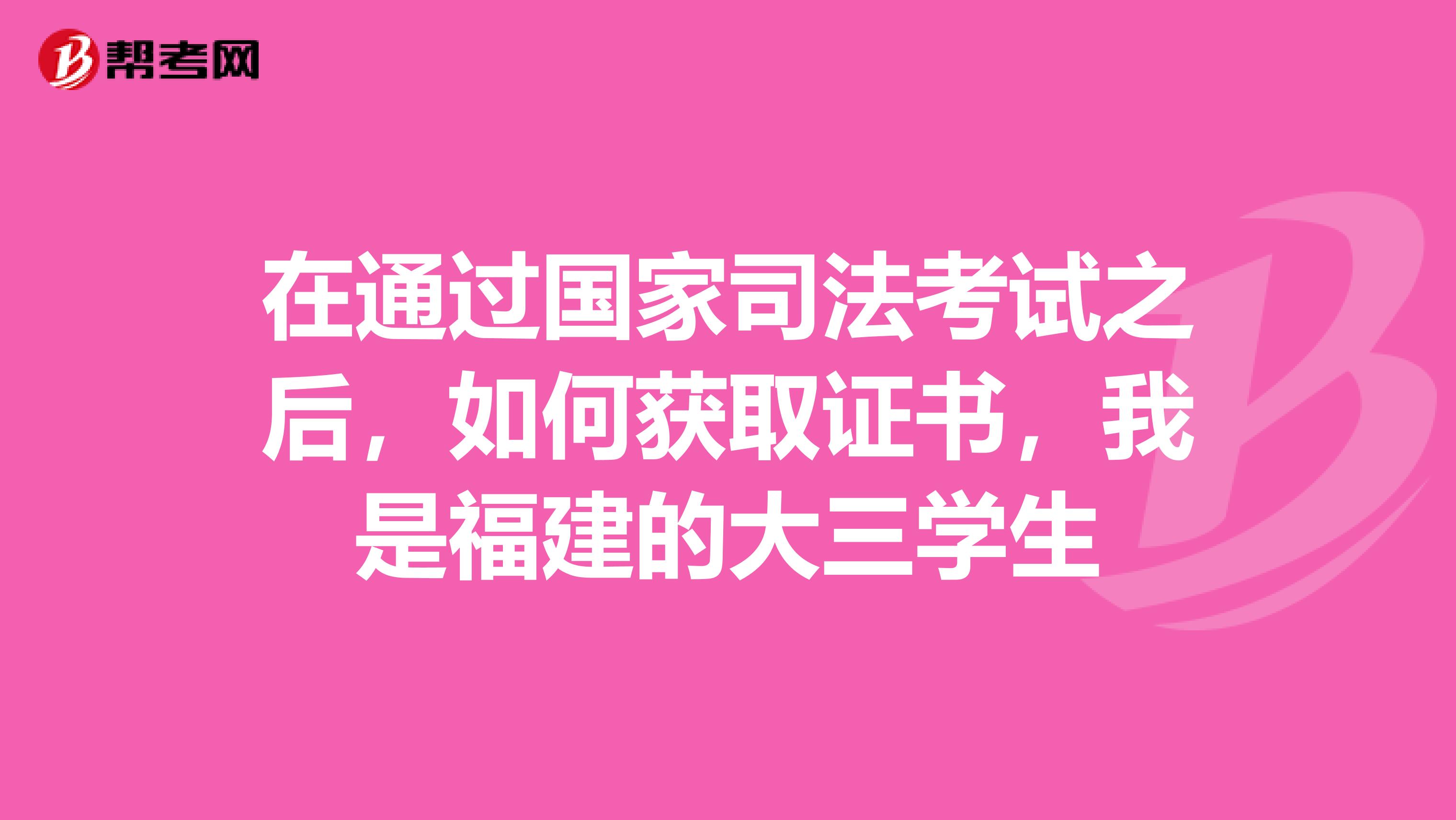 在通过国家司法考试之后，如何获取证书，我是福建的大三学生