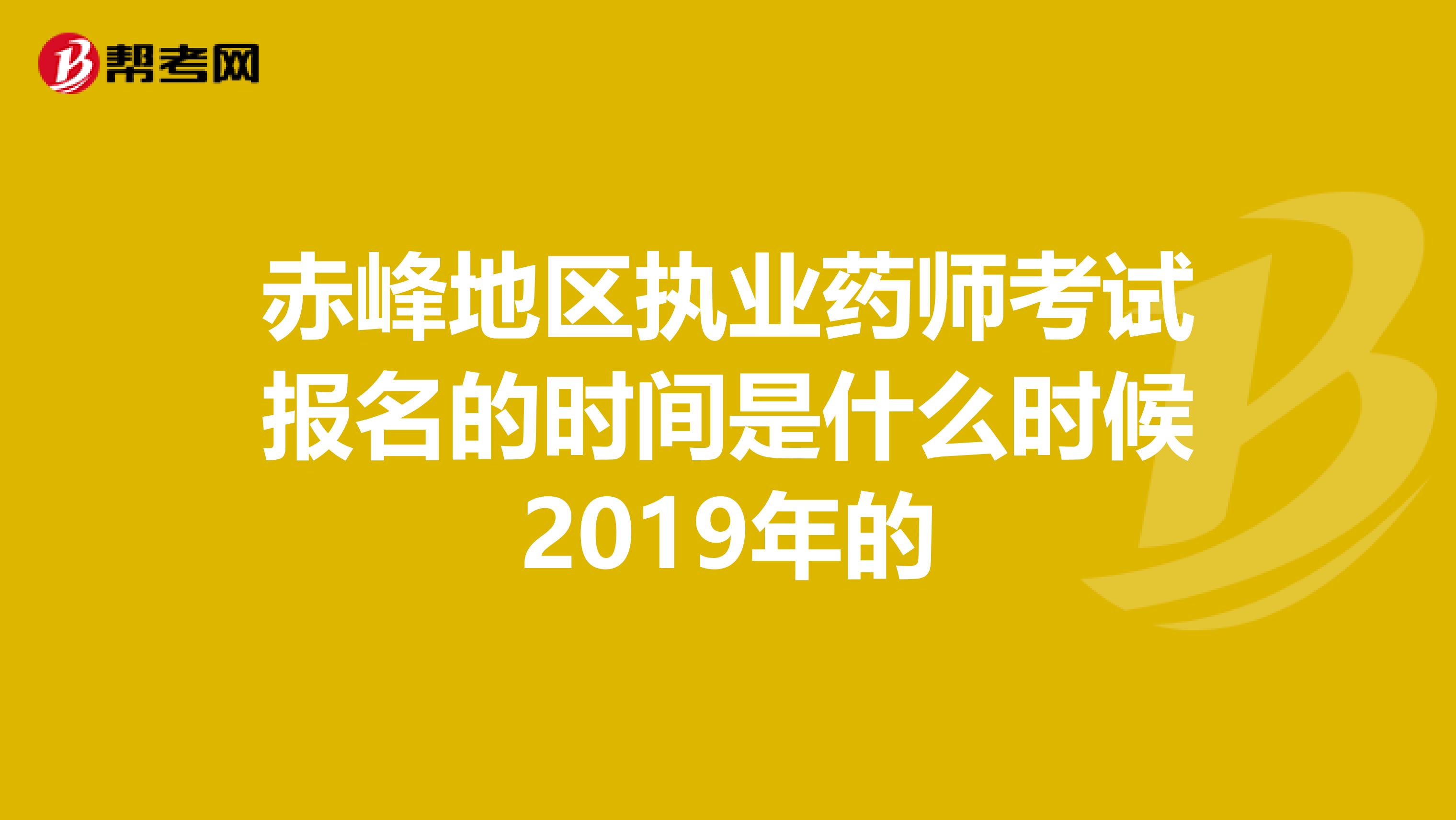 赤峰地区执业药师考试报名的时间是什么时候2019年的
