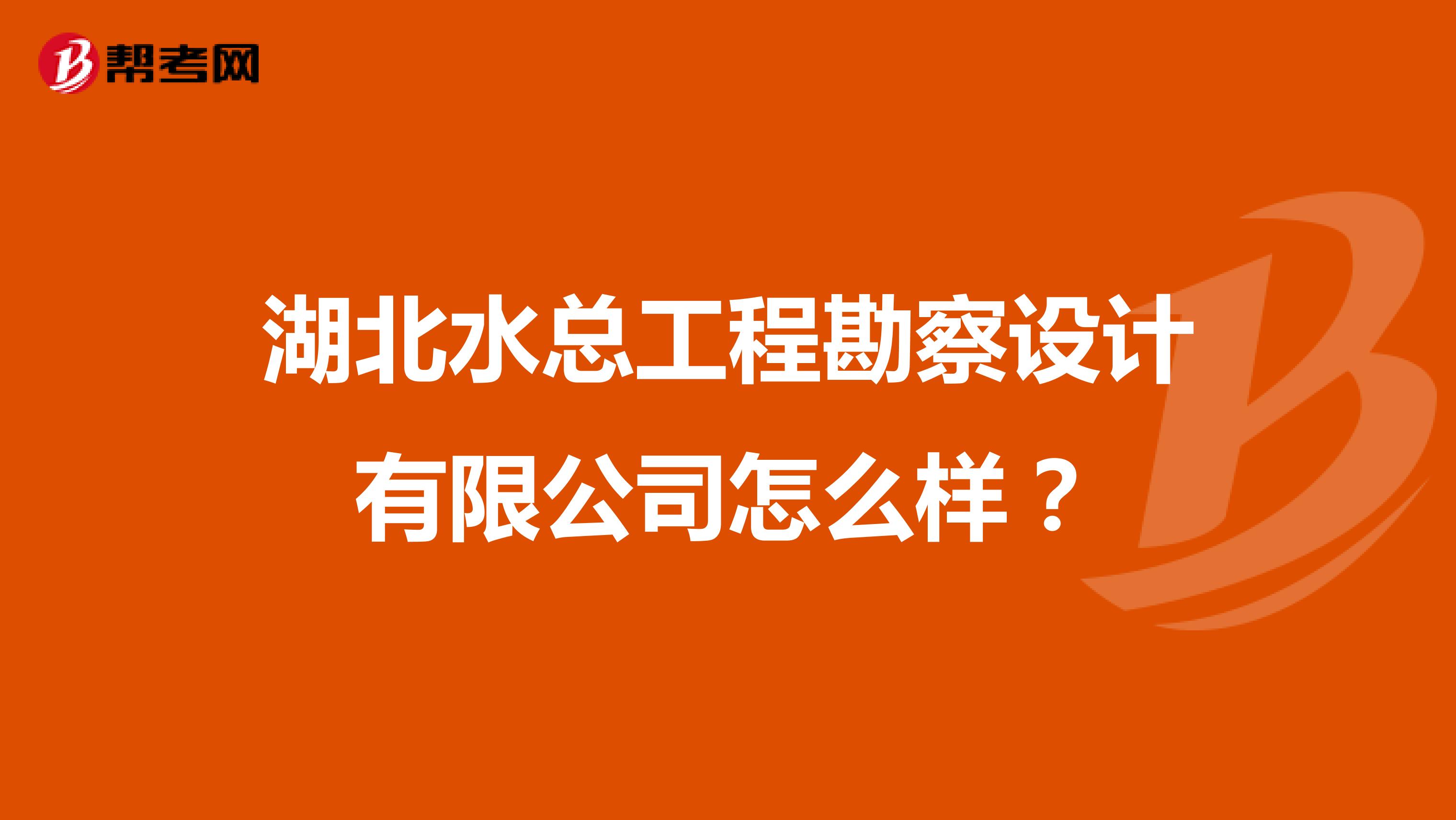 湖北水总工程勘察设计有限公司怎么样？