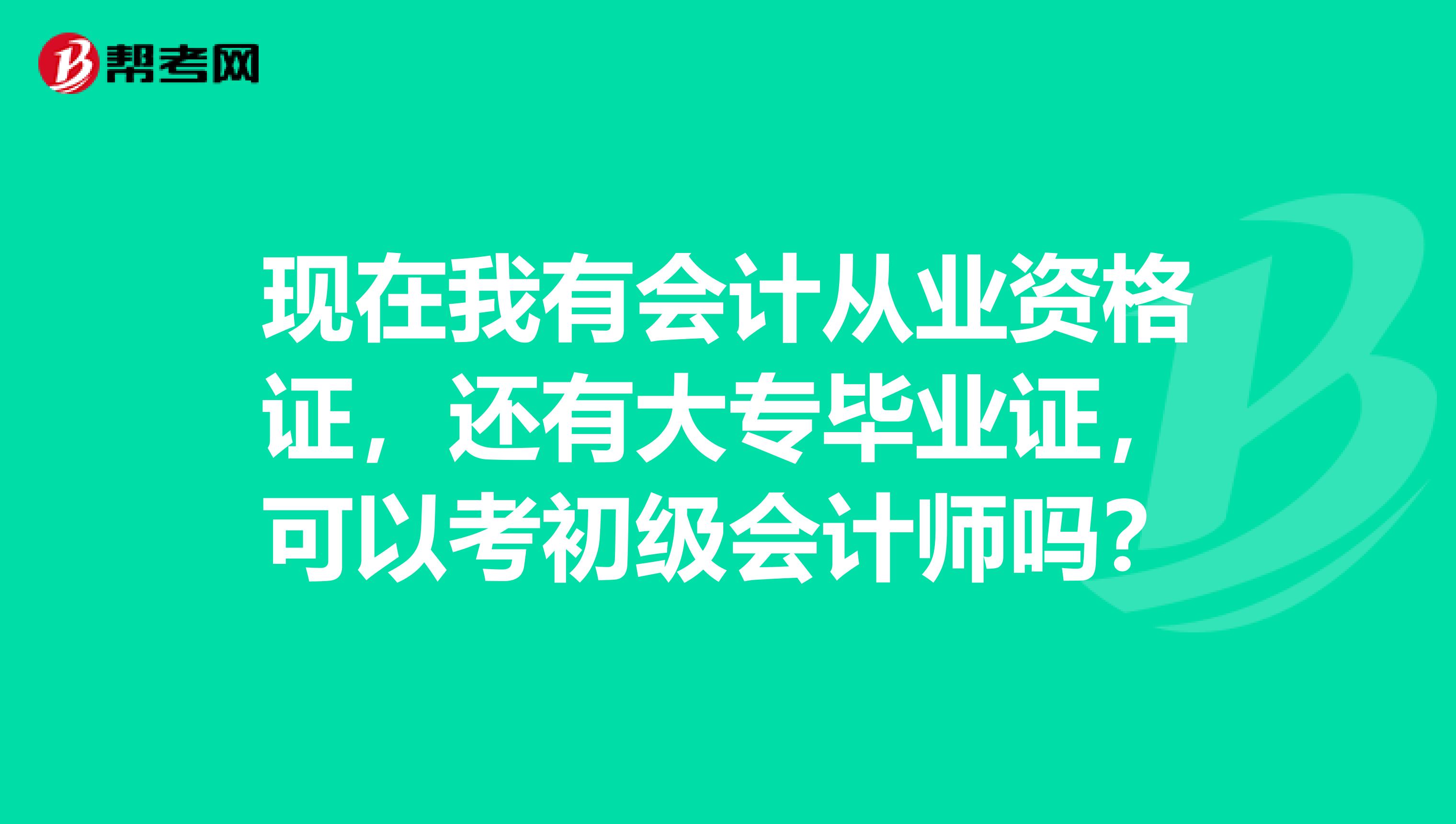 现在我有会计从业资格证,还有大专毕业证,可以考初级会计师吗?
