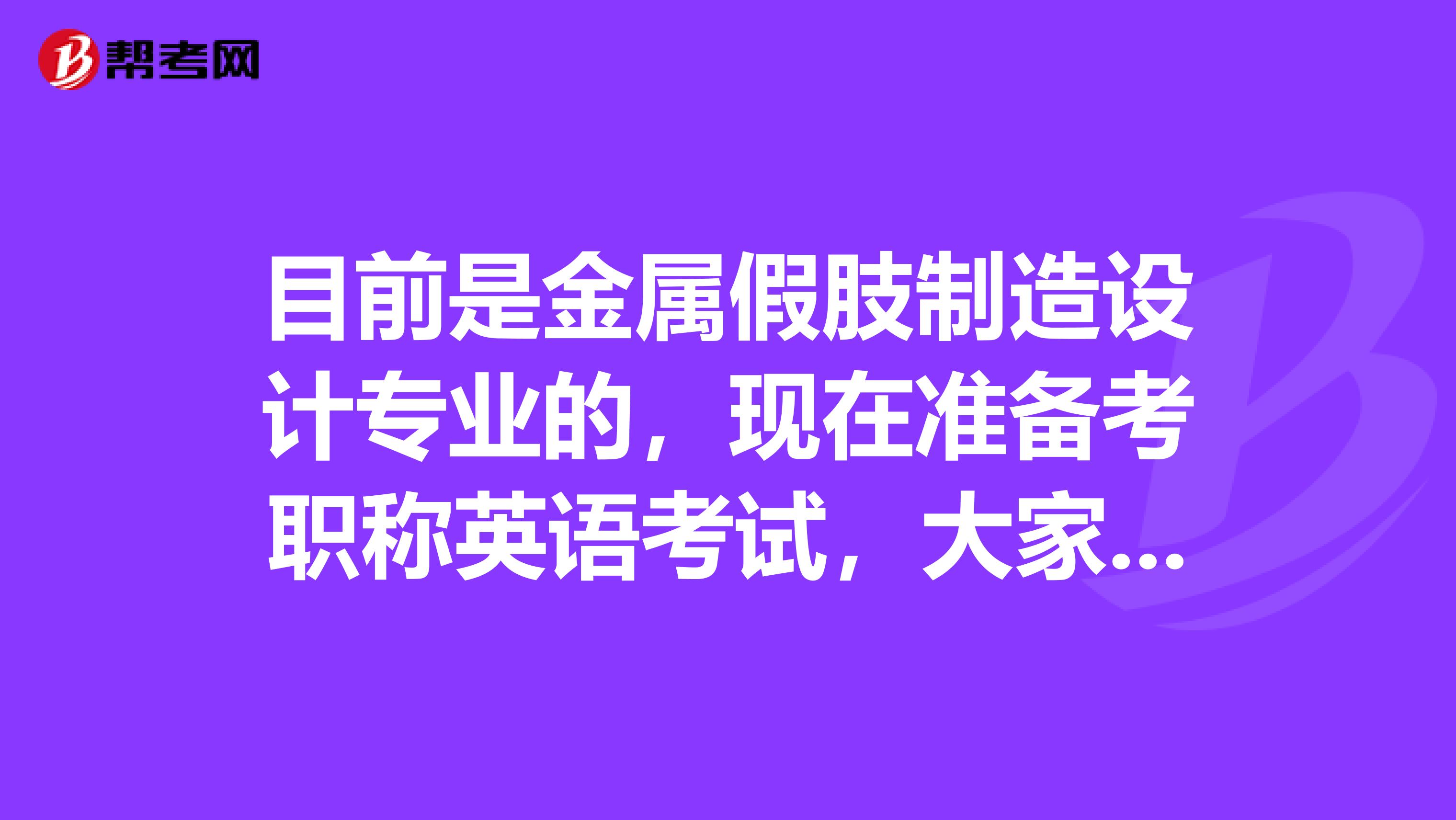 目前是金属假肢制造设计专业的，现在准备考职称英语考试，大家可以告诉我一下考试难吗？