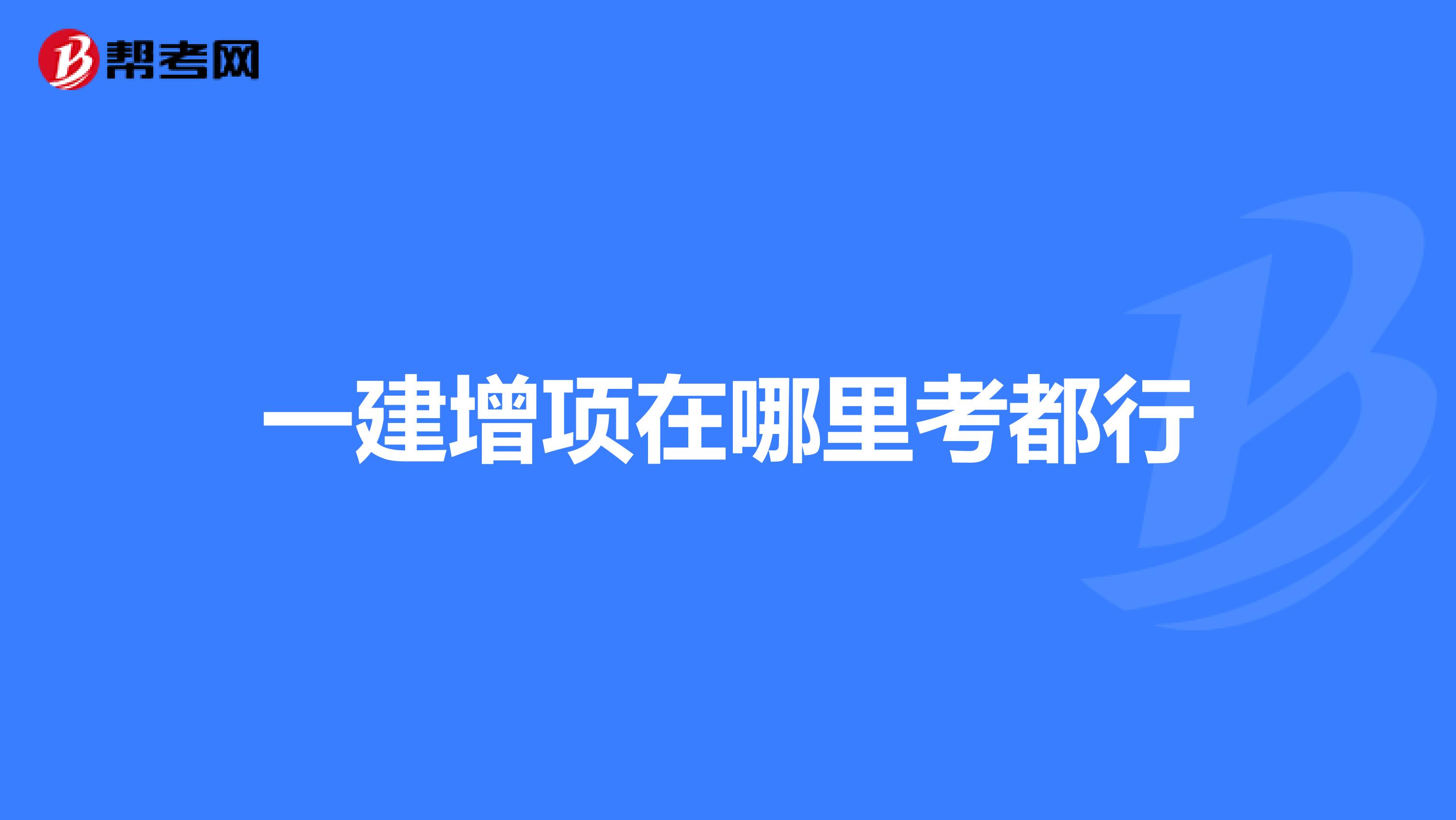 一建增項(xiàng)在哪里考都行
