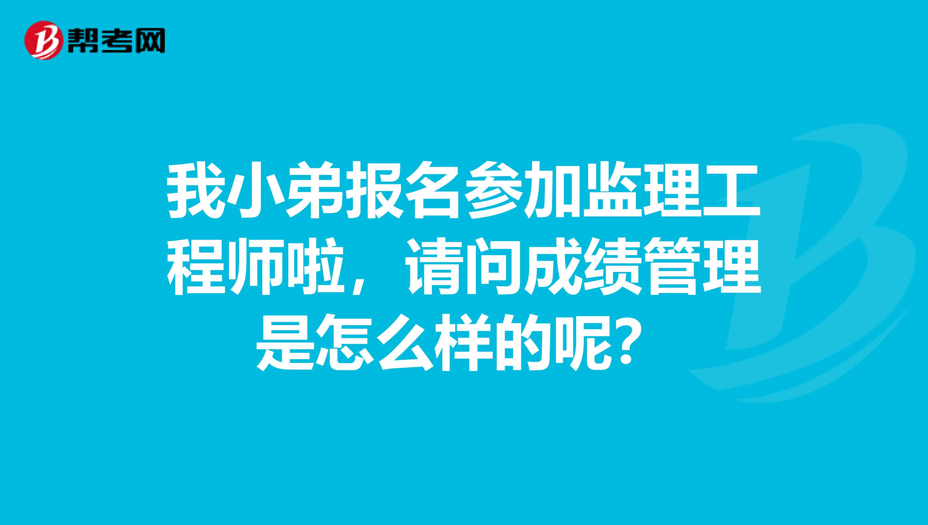我小弟报名参加监理工程师啦,请问成绩管理是怎么样的呢?