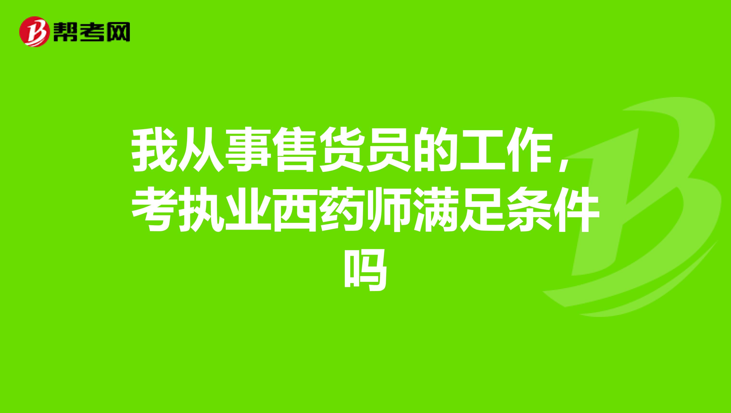 我从事售货员的工作，考执业西药师满足条件吗