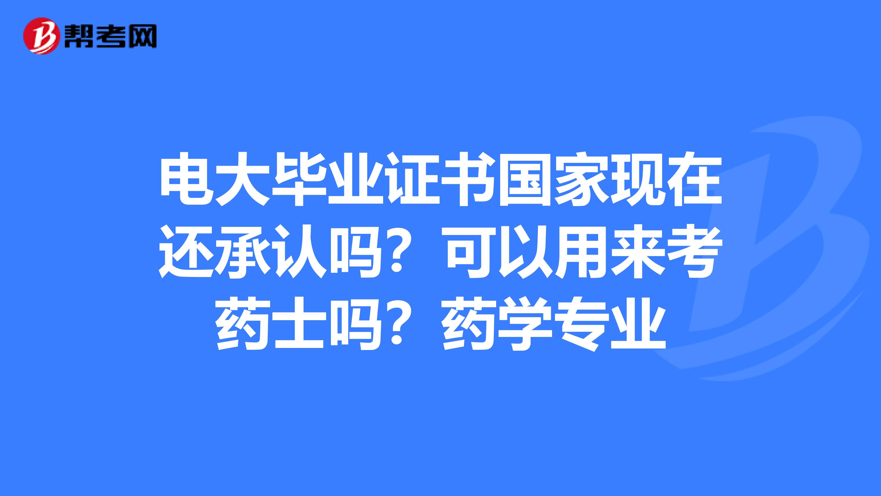 电大毕业证书国家现在还承认吗？可以用来考药士吗？药学专业