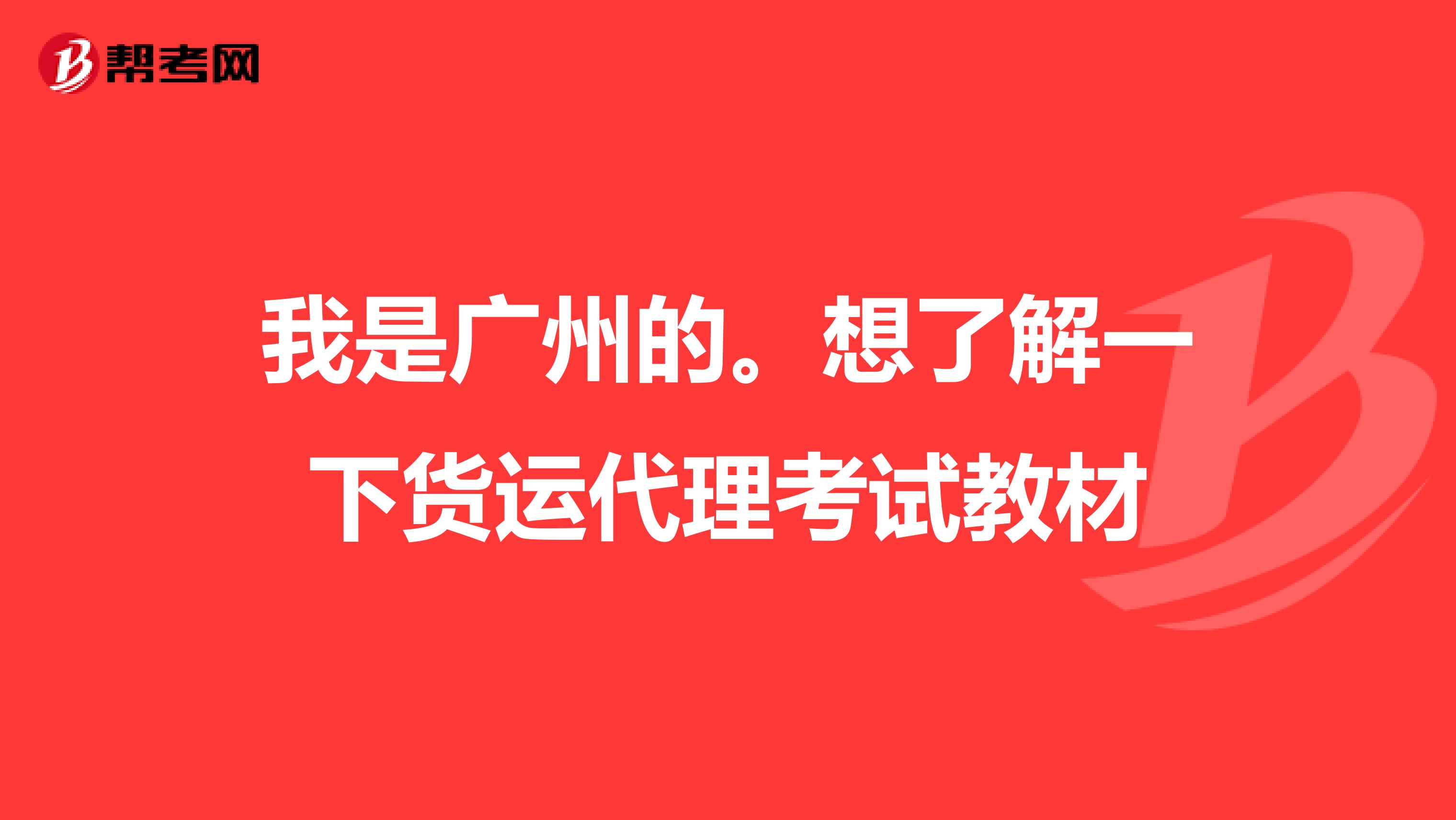 我是廣州的。想了解一下貨運代理考試教材
