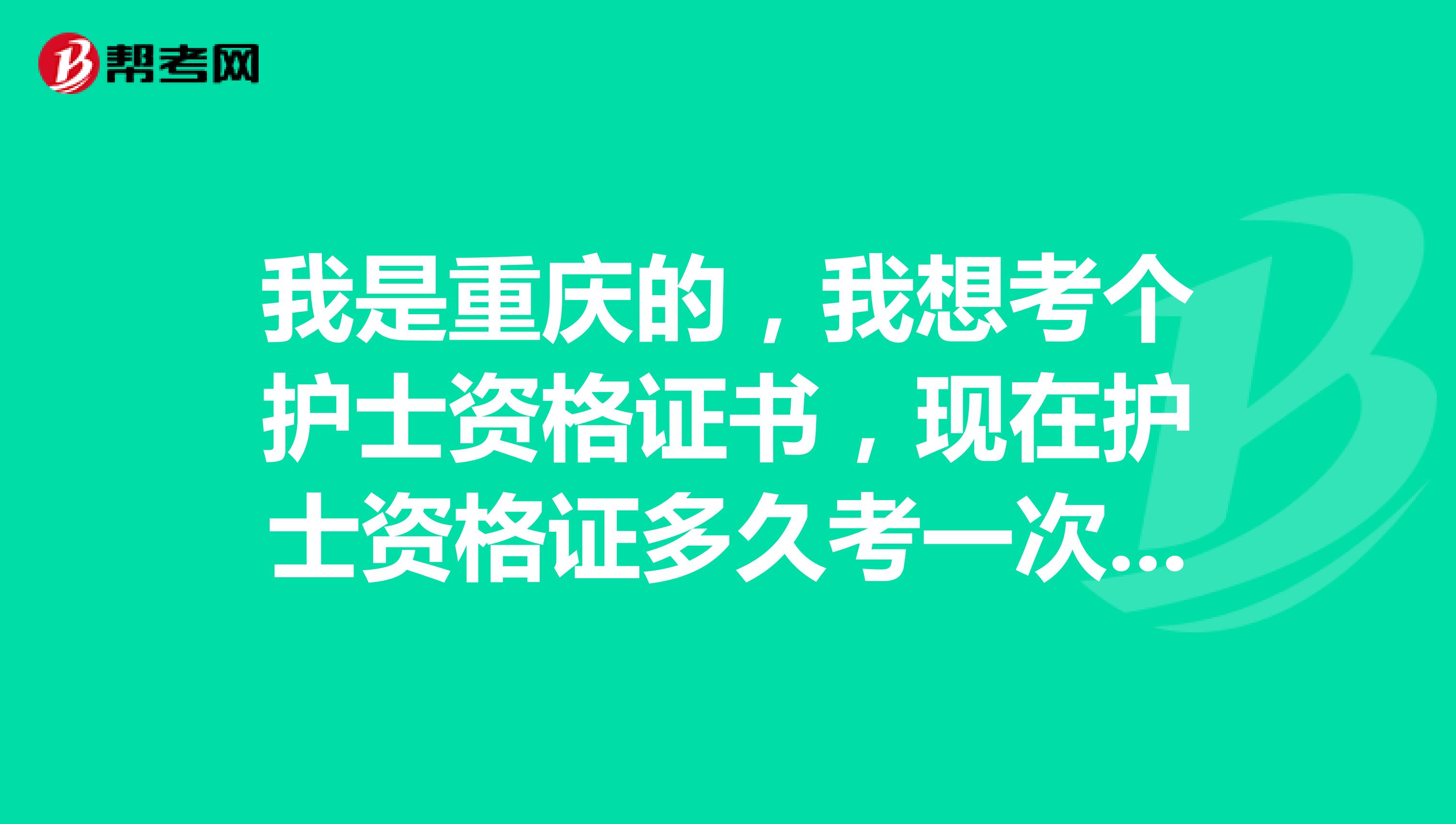 我是重慶的，我想考個護士資格證書，現在護士資格證多久考一次呢？考些什么科目？考試的條件是什么？
