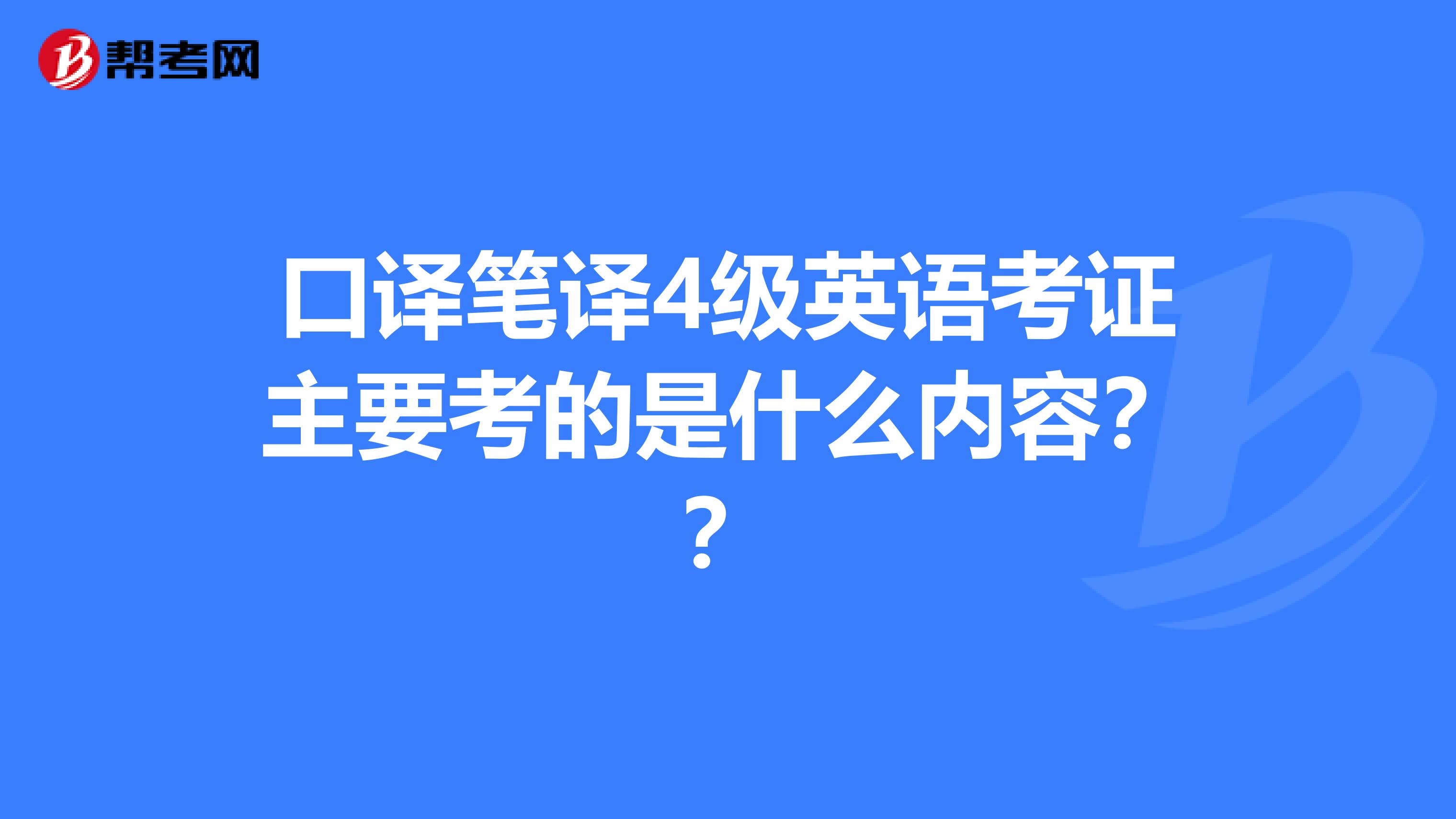 口译笔译4级英语考证主要考的是什么内容??