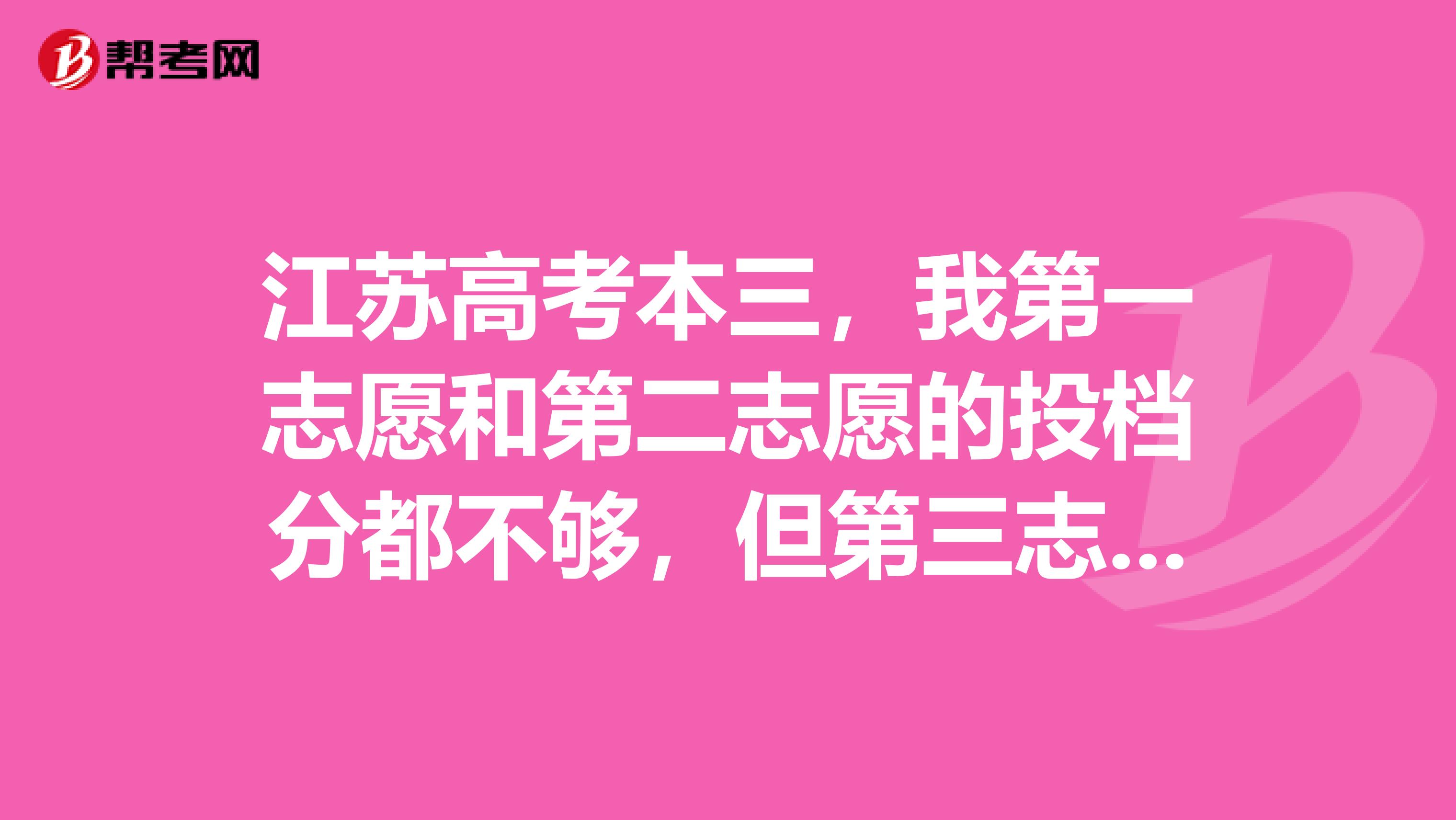 江苏高考本三,我第一志愿和第二志愿的投档分都不够,但第三志愿够,请问我能上到得希望是不是很渺茫?