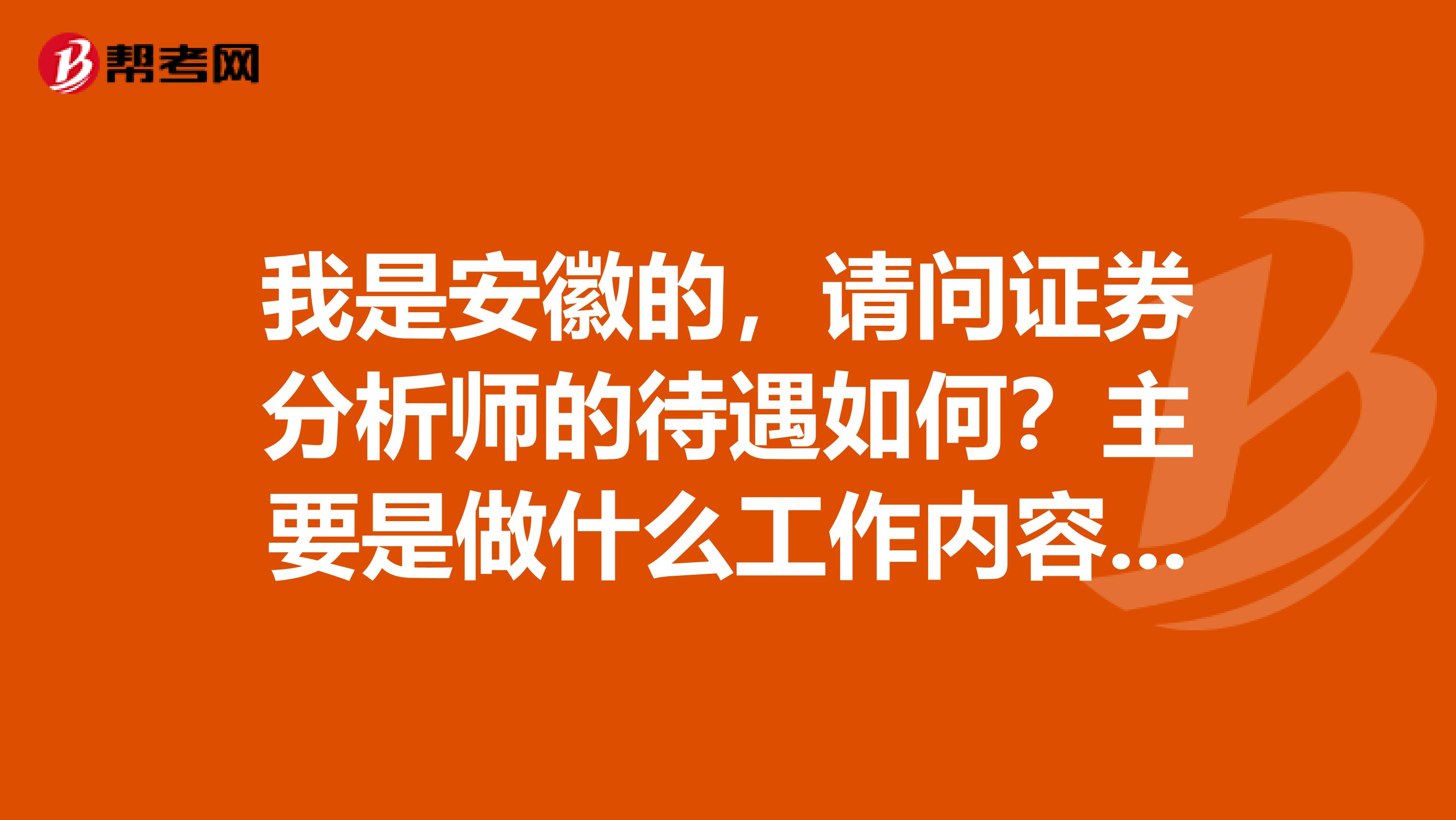 我是安徽的,请问证券分析师的待遇如何?主要是做什么工作内容呢?