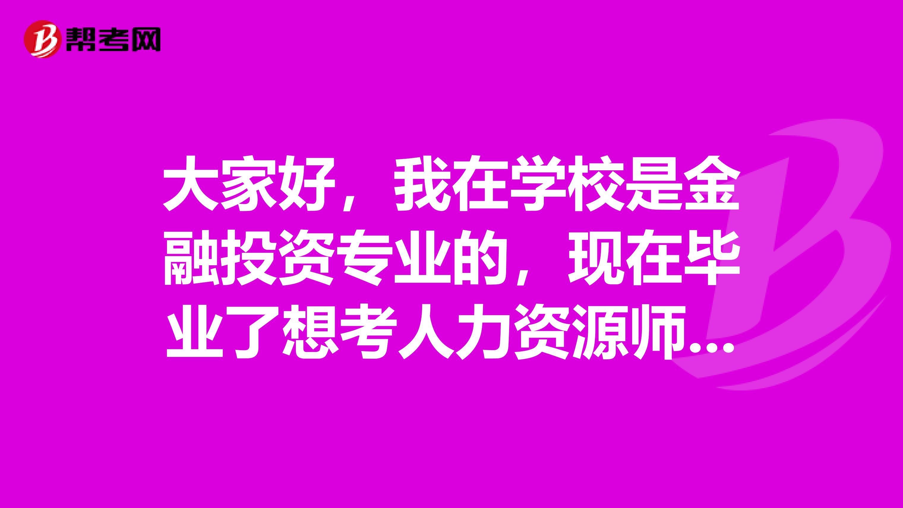 大家好，我在学校是金融投资专业的，现在毕业了想考人力资源师，想知道一下报名条件