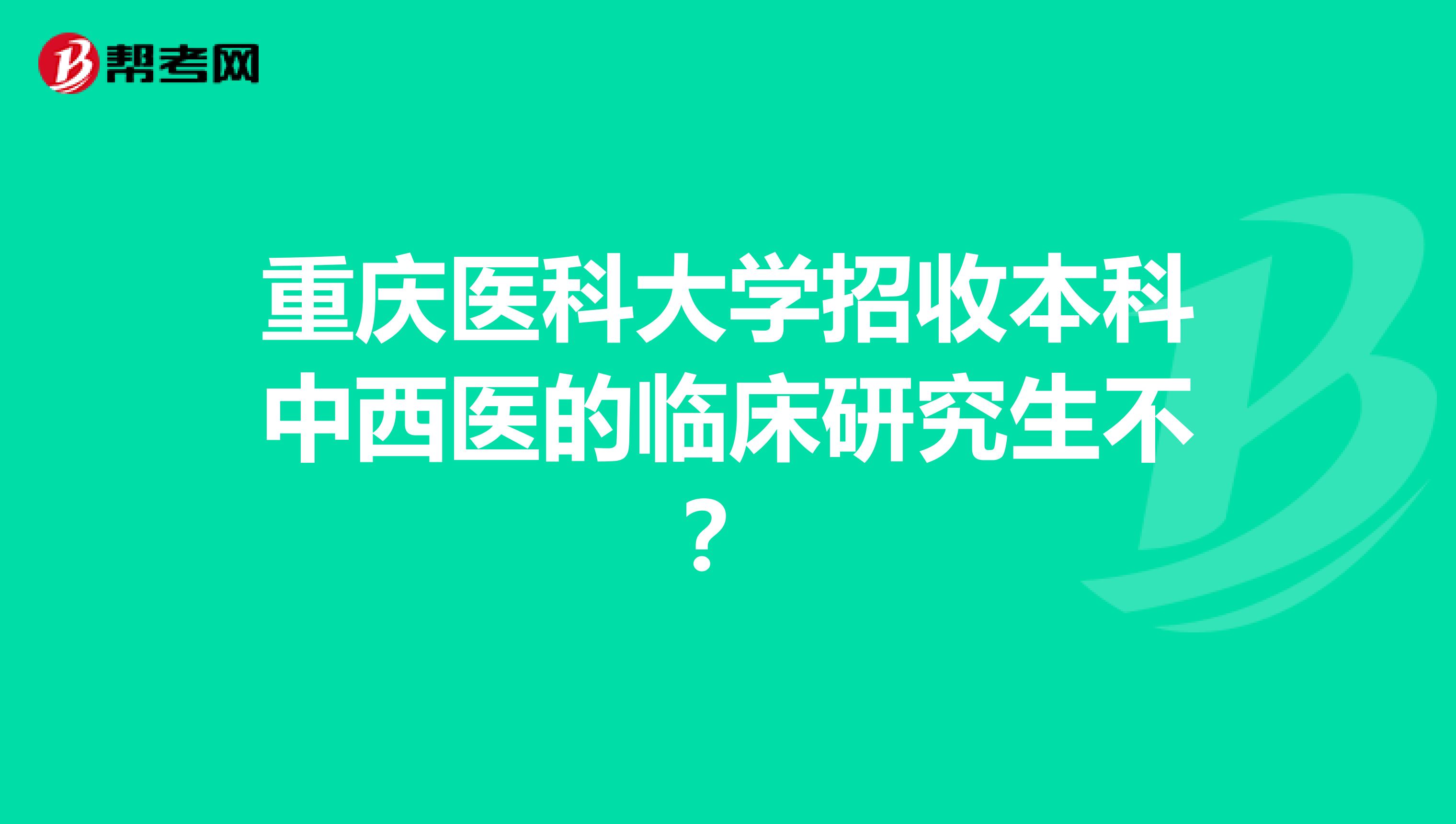 重庆医科大学招收本科中西医的临床研究生不？