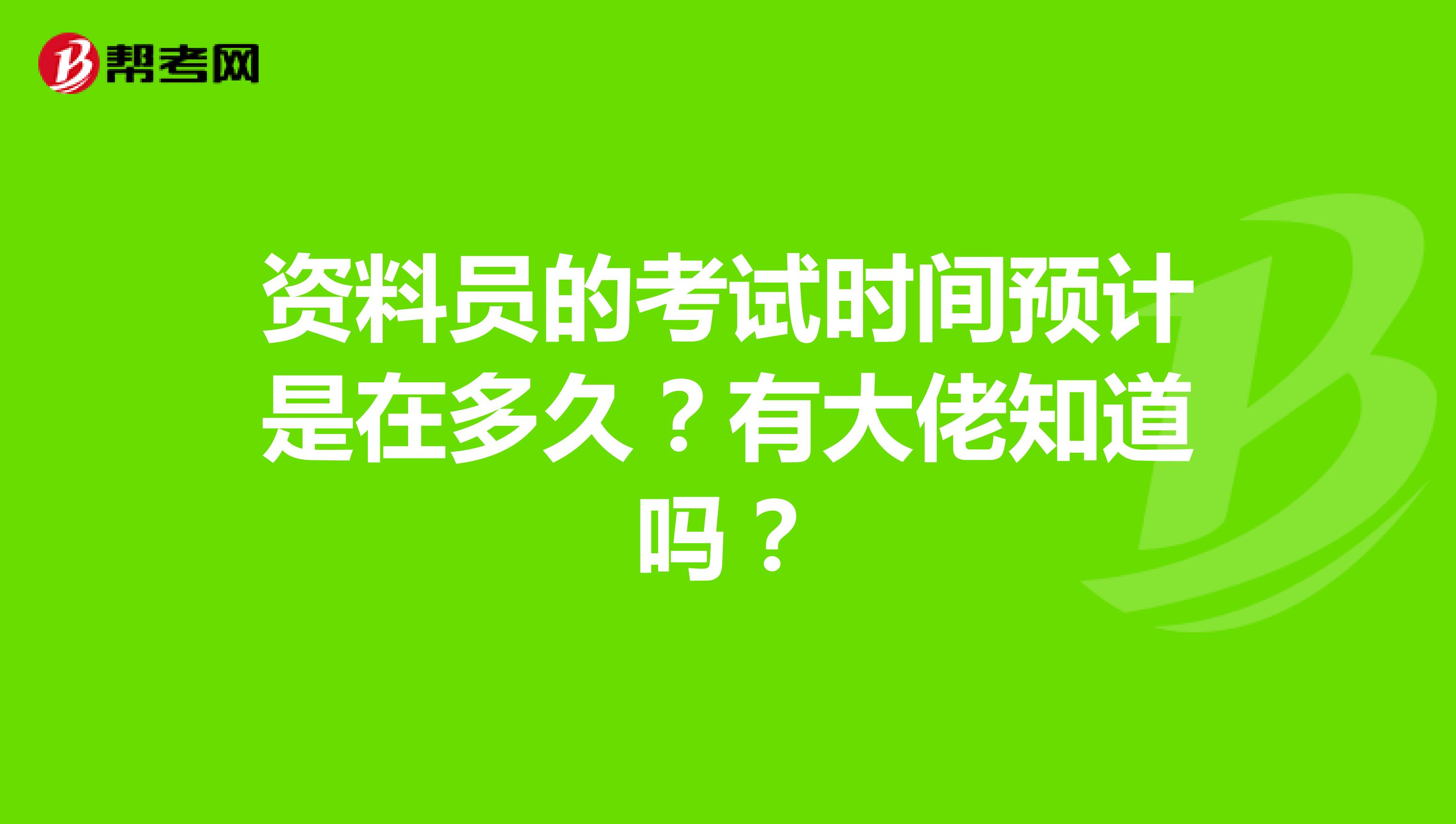 资料员的考试时间预计是在多久？有大佬知道吗？