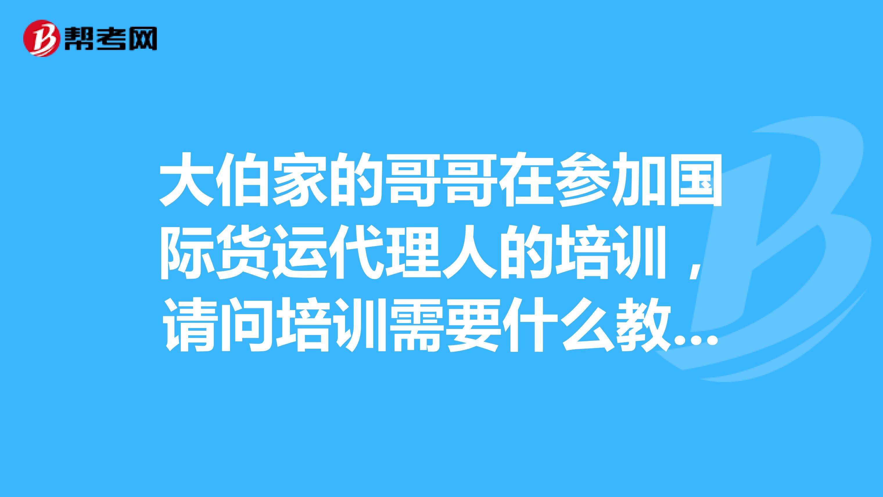 大伯家的哥哥在参加国际货运代理人的培训，请问培训需要什么教材？