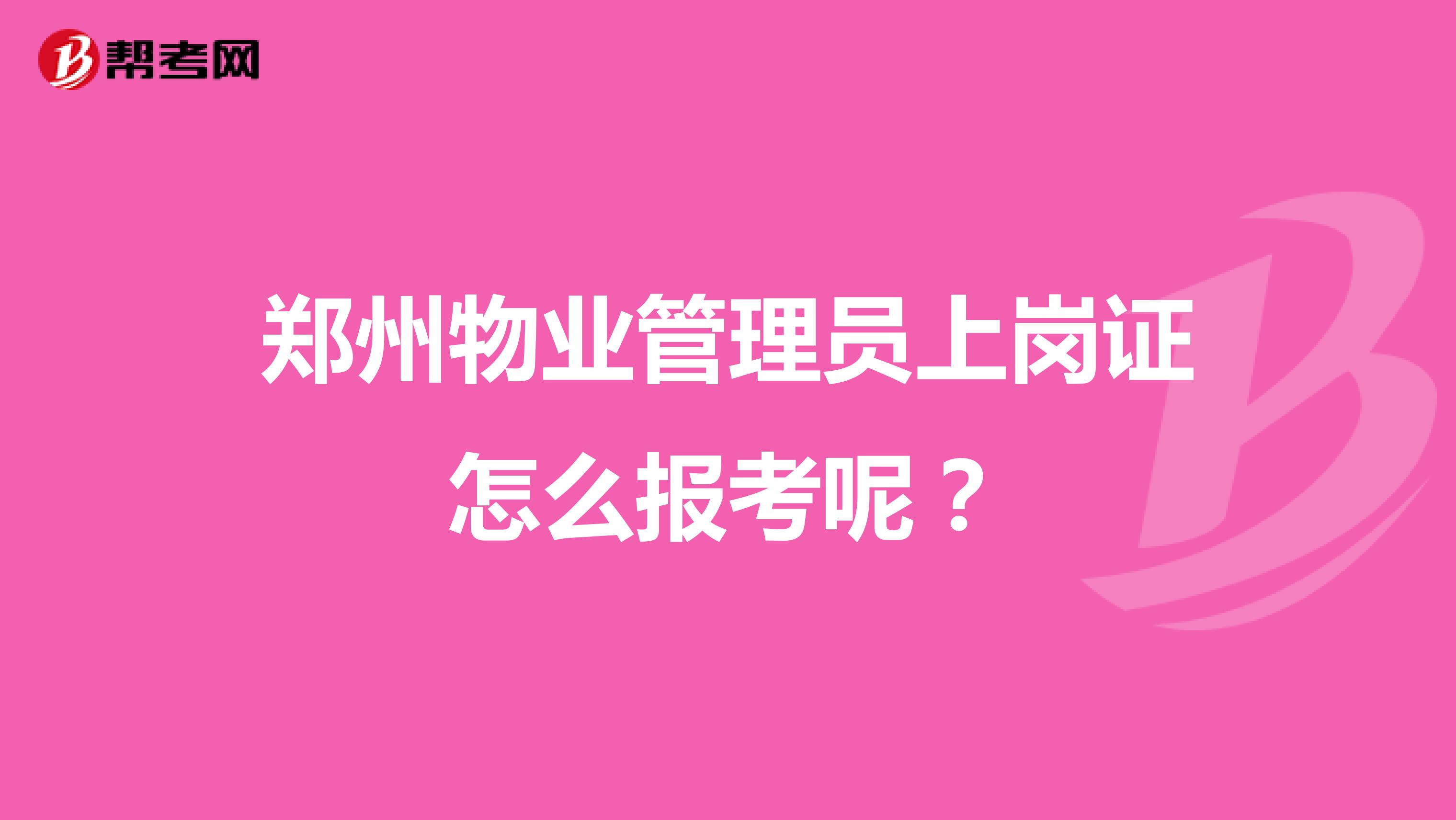 郑州物业管理员上岗证怎么报考呢？