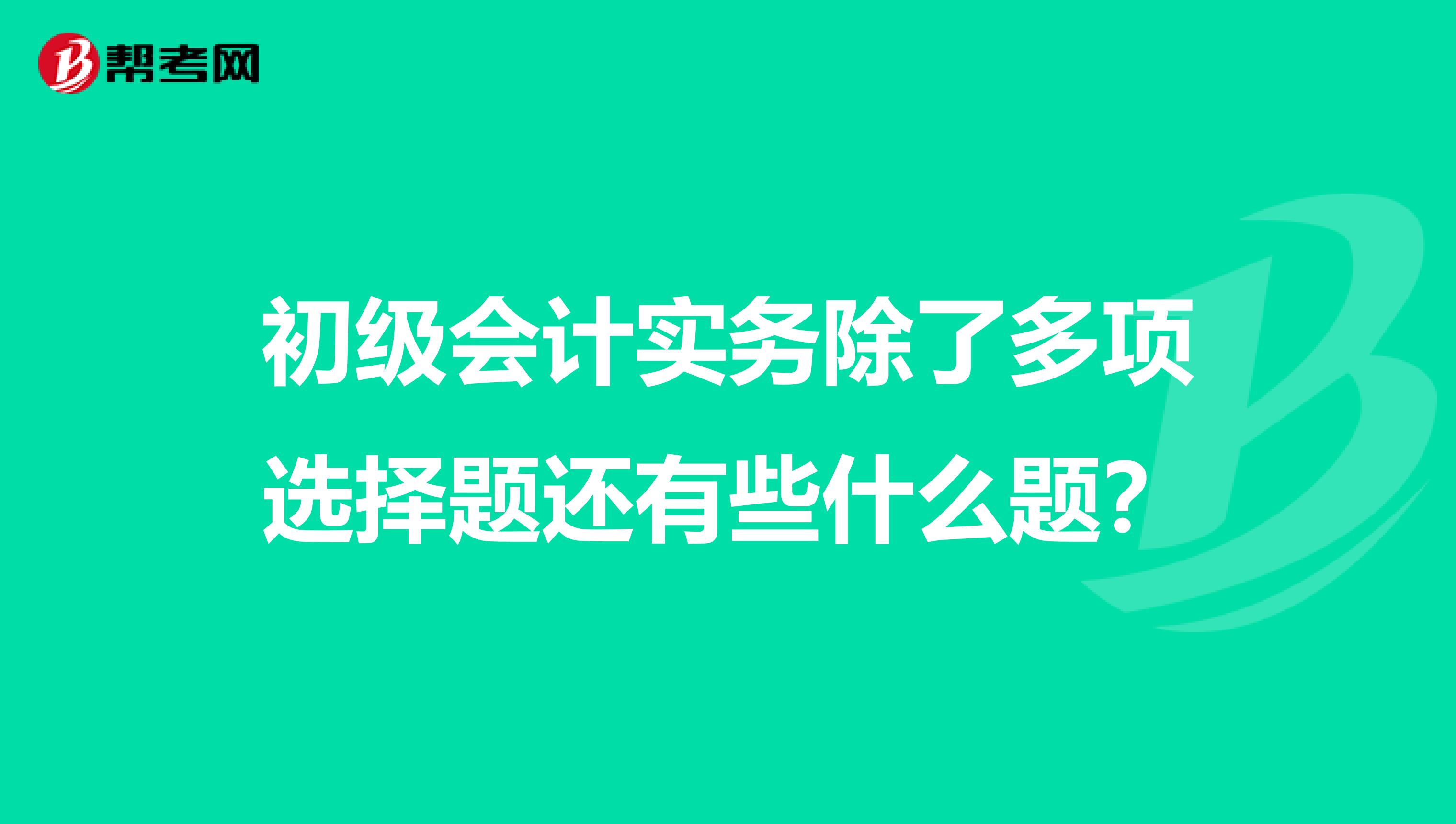 初级会计实务除了多项选择题还有些什么题?