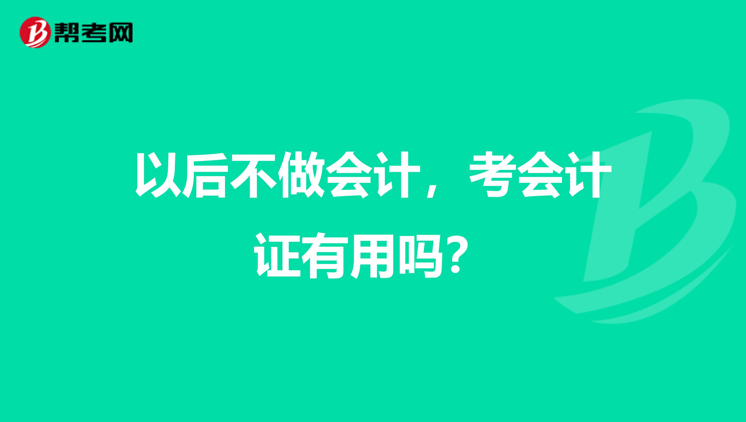 以后不做会计,考会计证有用吗?