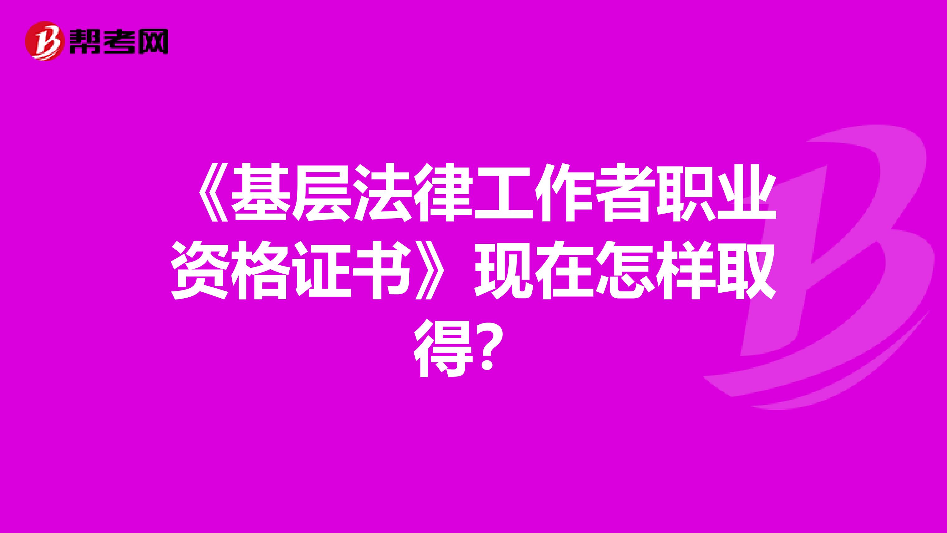 《基层法律工作者职业资格证书》现在怎样取得?