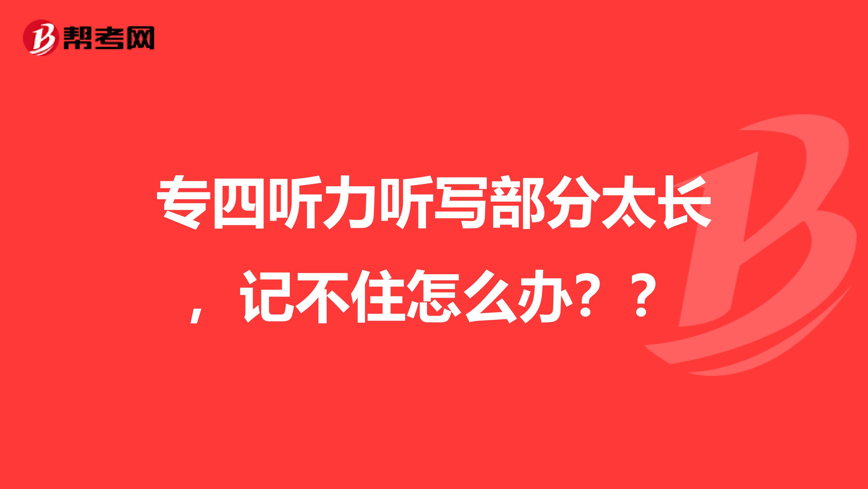 专四听力听写部分太长，记不住怎么办？？