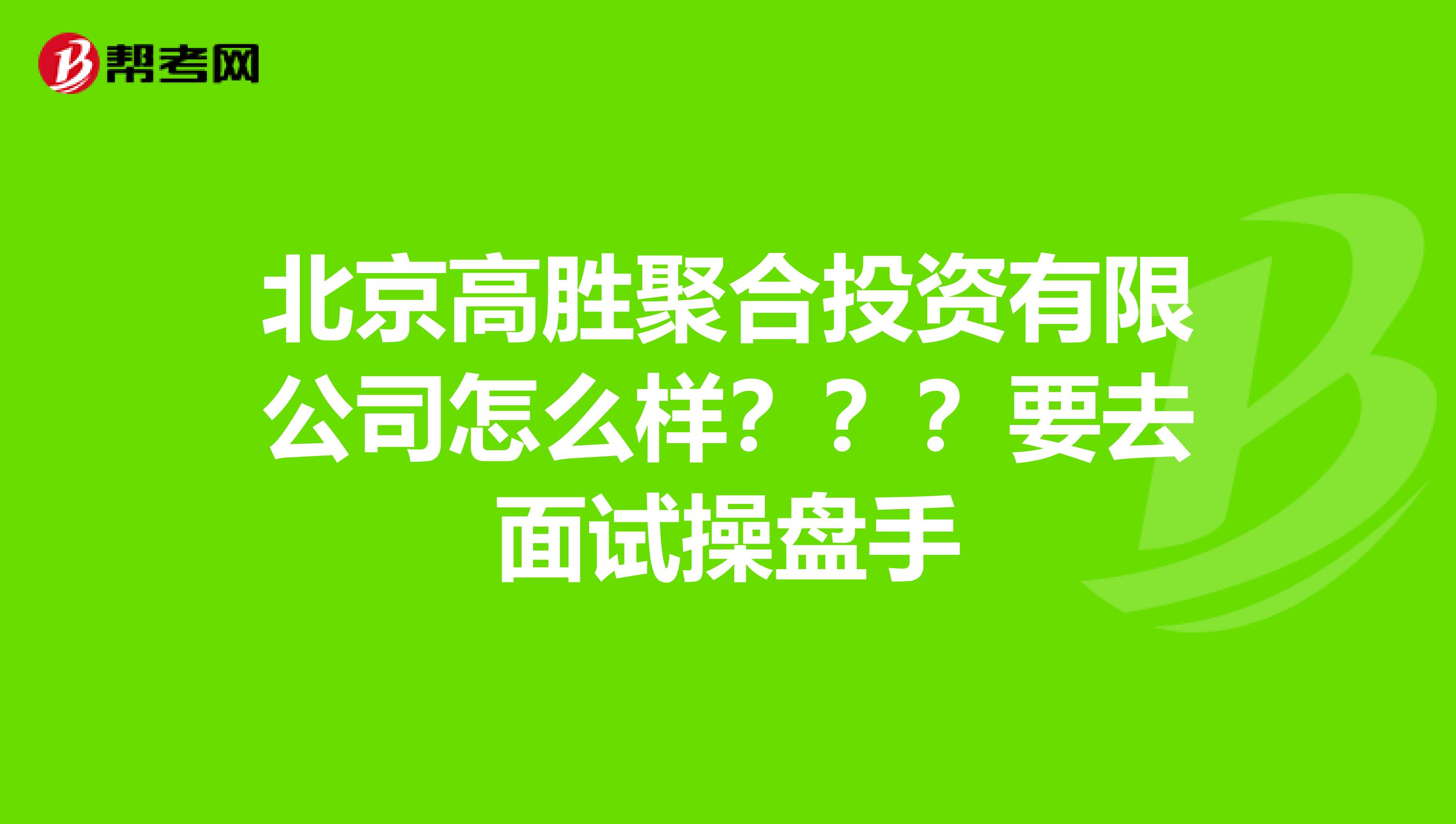 北京高胜聚合投资有限公司怎么样???要去面试操盘手