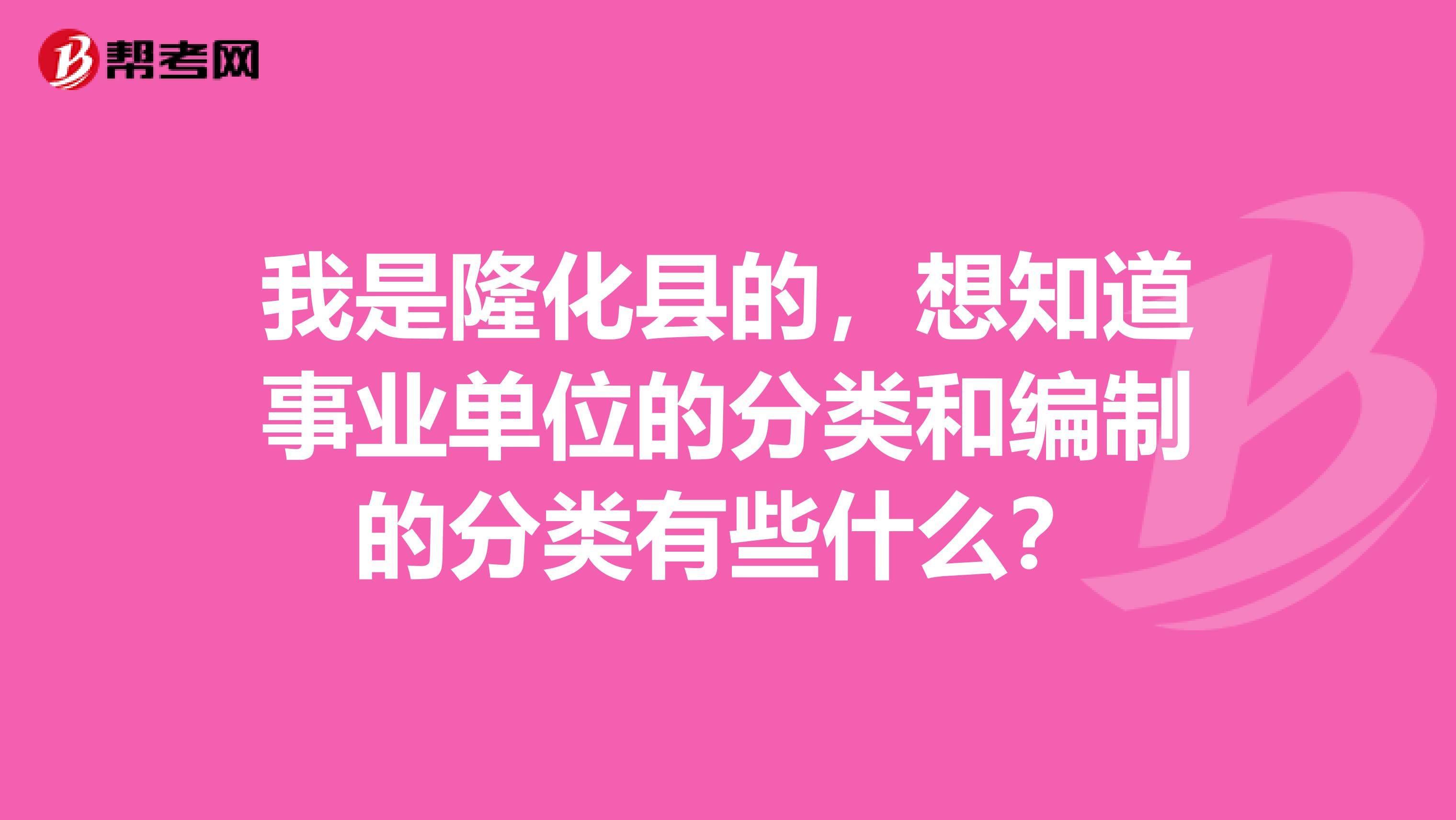 我是隆化县的，想知道事业单位的分类和编制的分类有些什么？