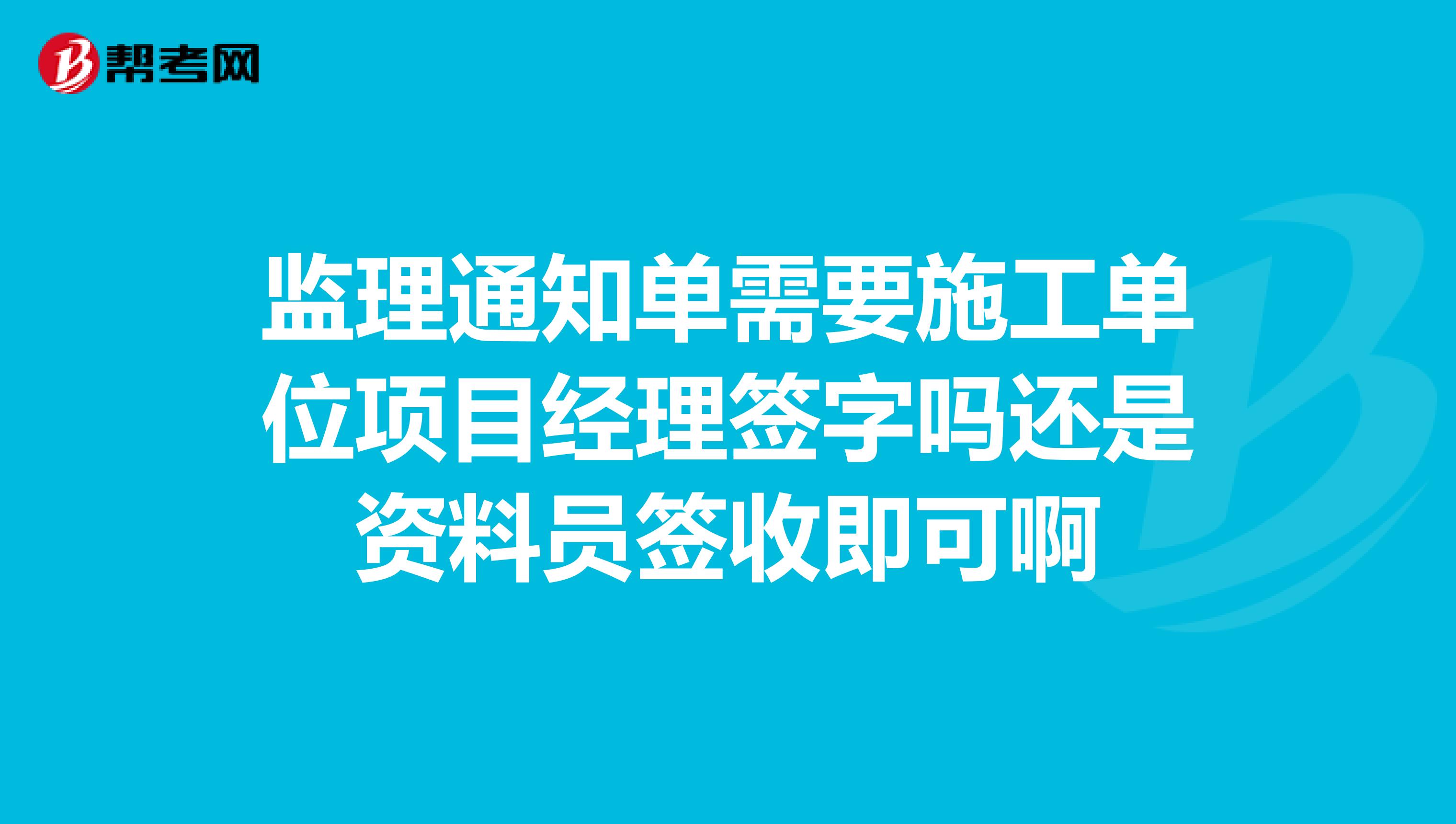 监理通知单需要施工单位项目经理签字吗还是资料员签收即可啊