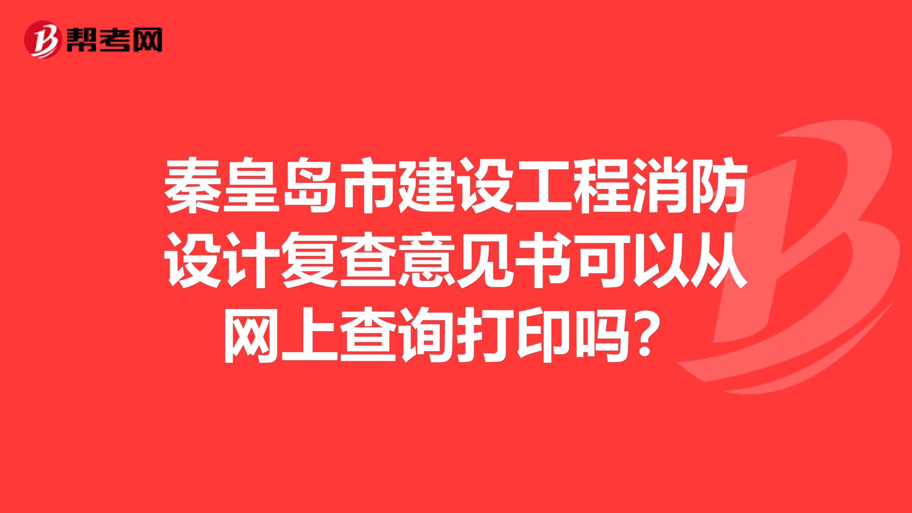 秦皇岛市建设工程消防设计复查意见书可以从网上查询打印吗？