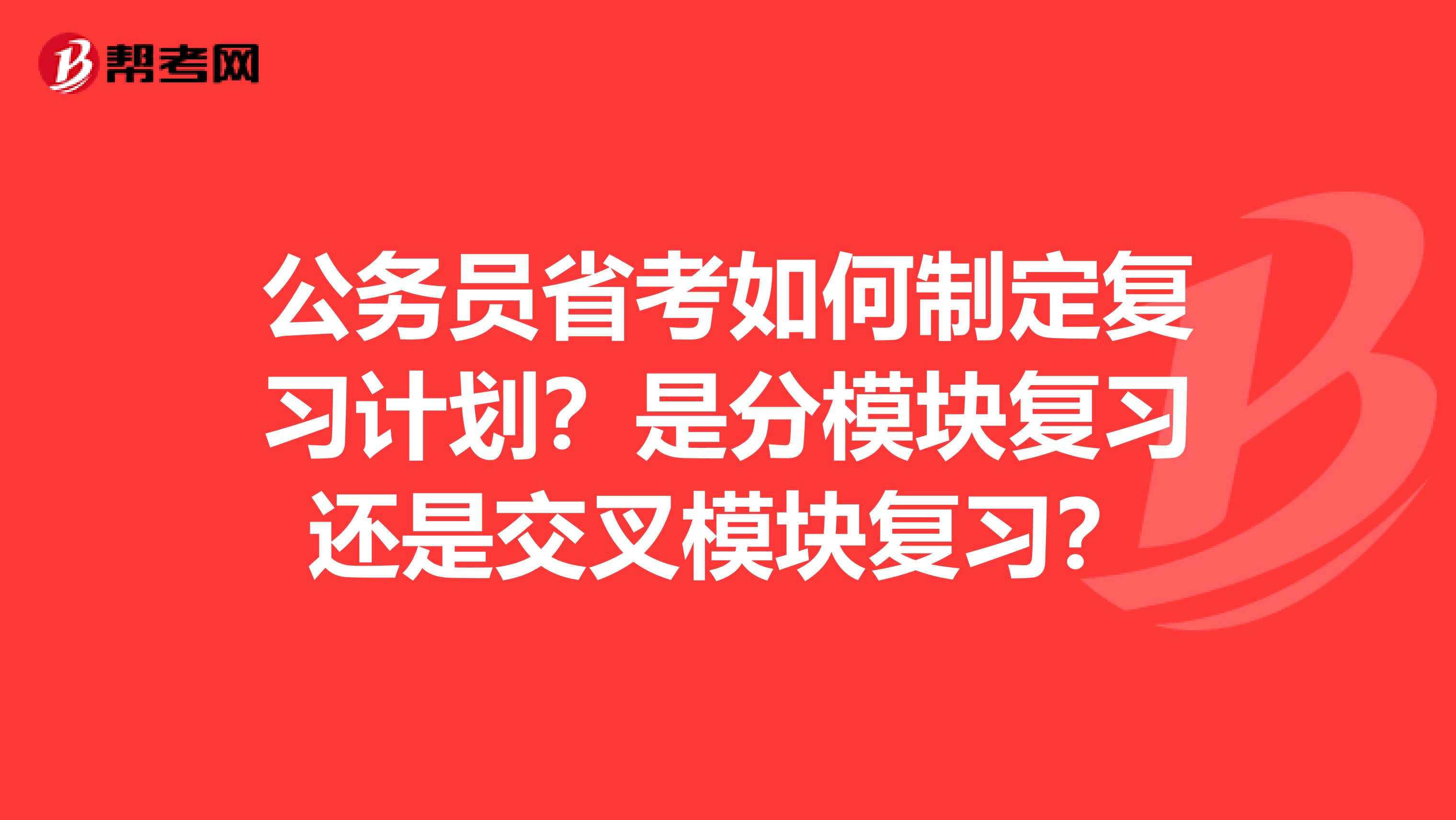 公务员省考如何制定复习计划？是分模块复习还是交叉模块复习？