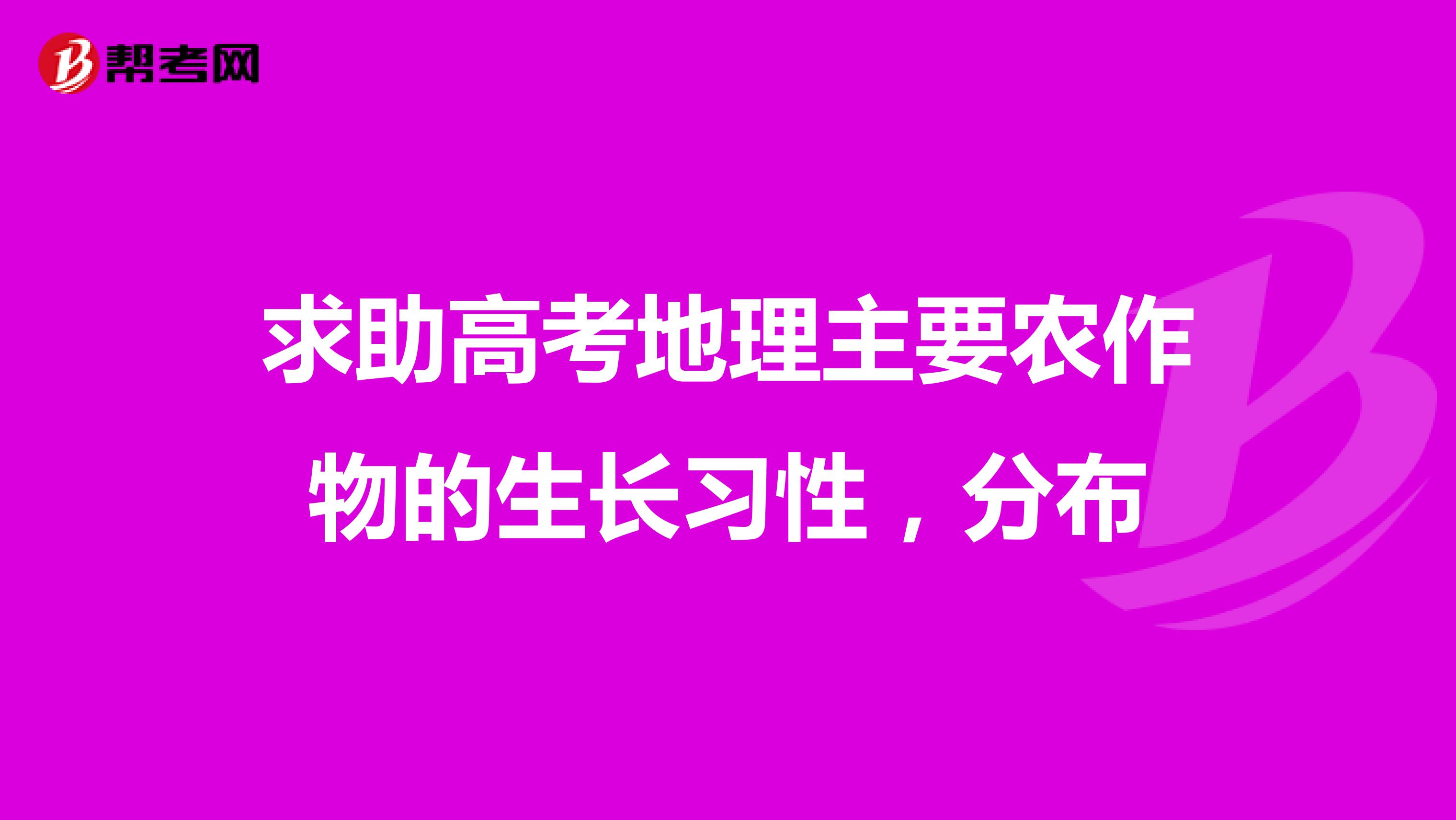 求助高考地理主要农作物的生长习性，分布