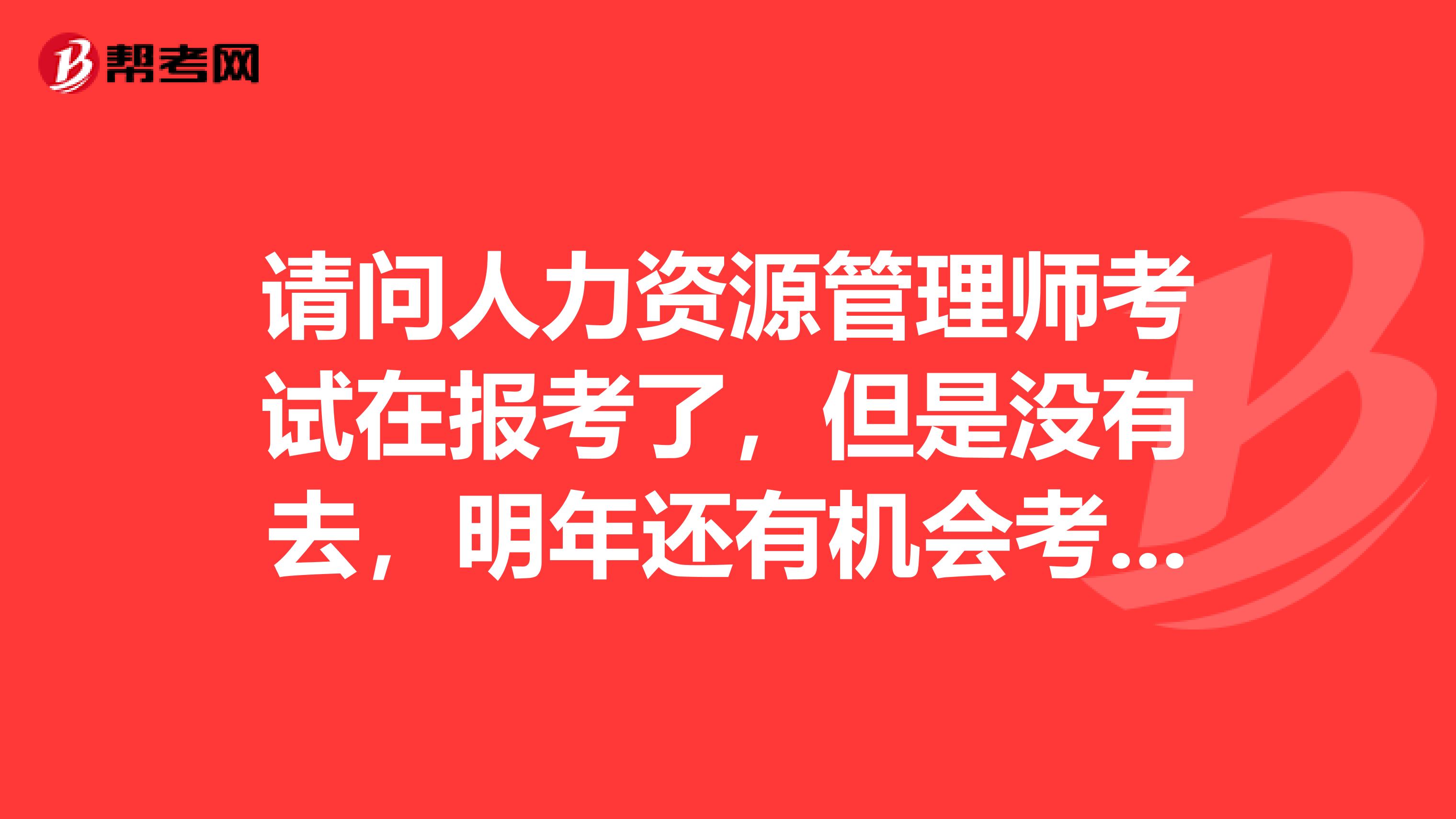 请问人力资源管理师考试在报考了,但是没有去,明年还有机会考试吗?