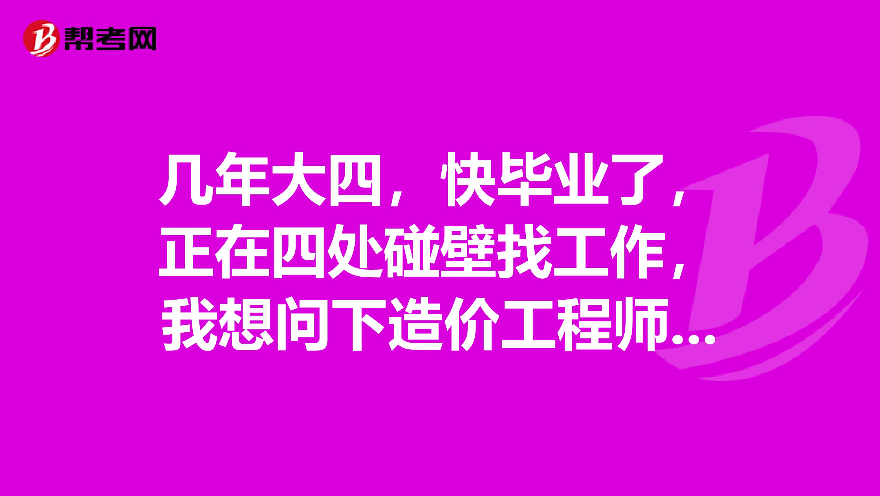 几年大四,快毕业了,正在四处碰壁找工作,我想问下造价工程师需要什么条件?
