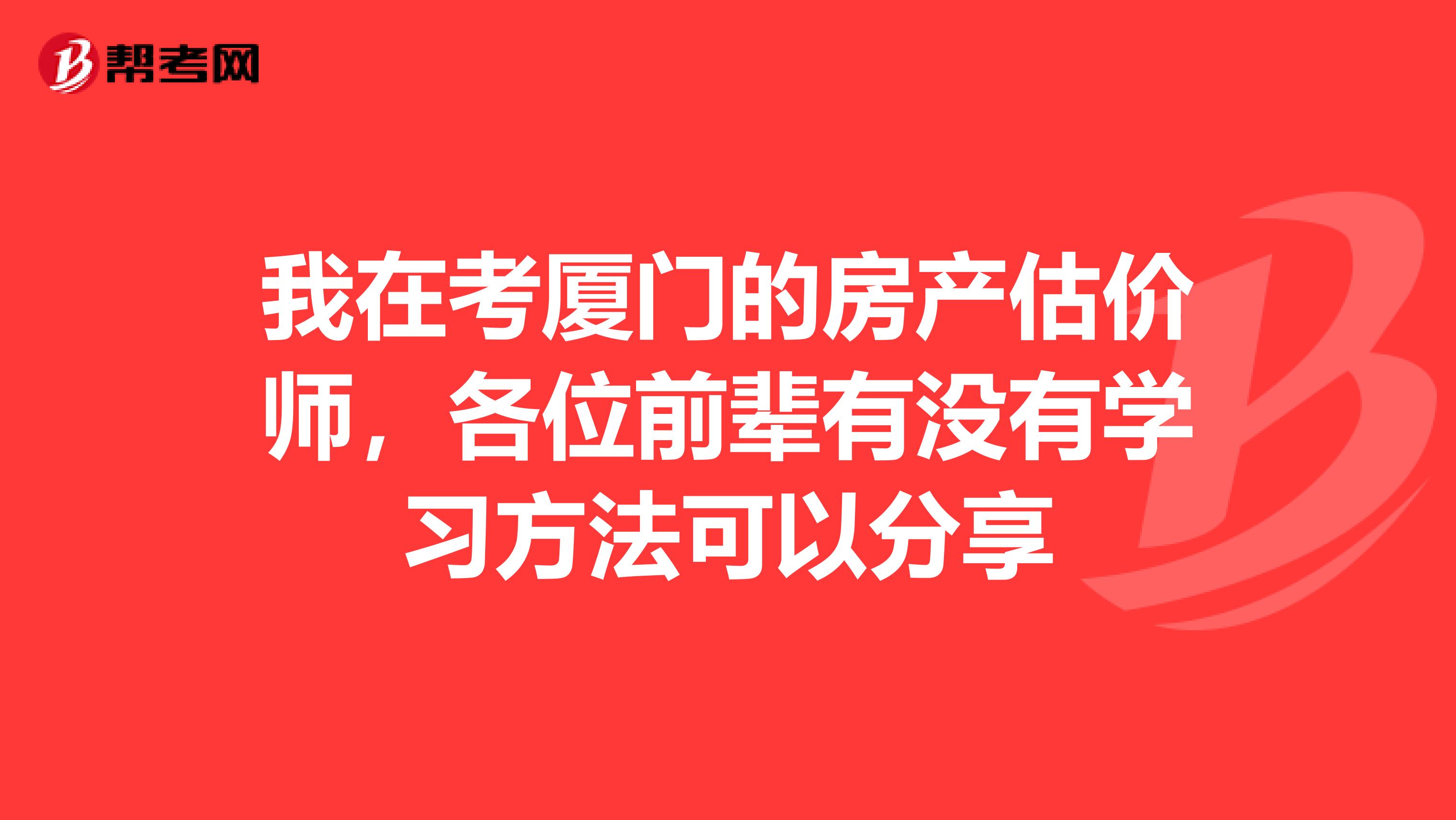 我在考厦门的房产估价师,各位前辈有没有学习方法可以分享