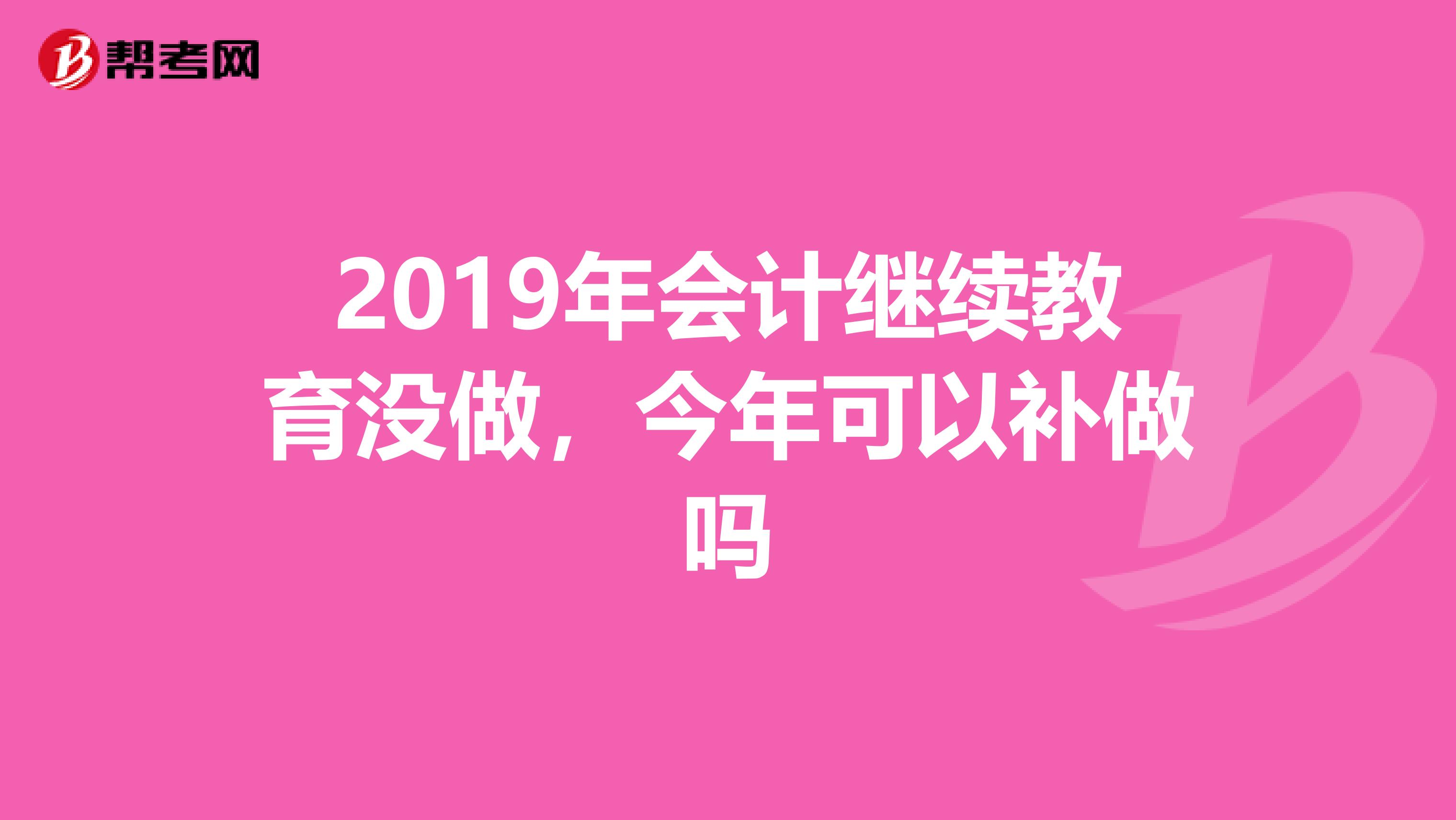 2019年会计继续教育没做,今年可以补做吗