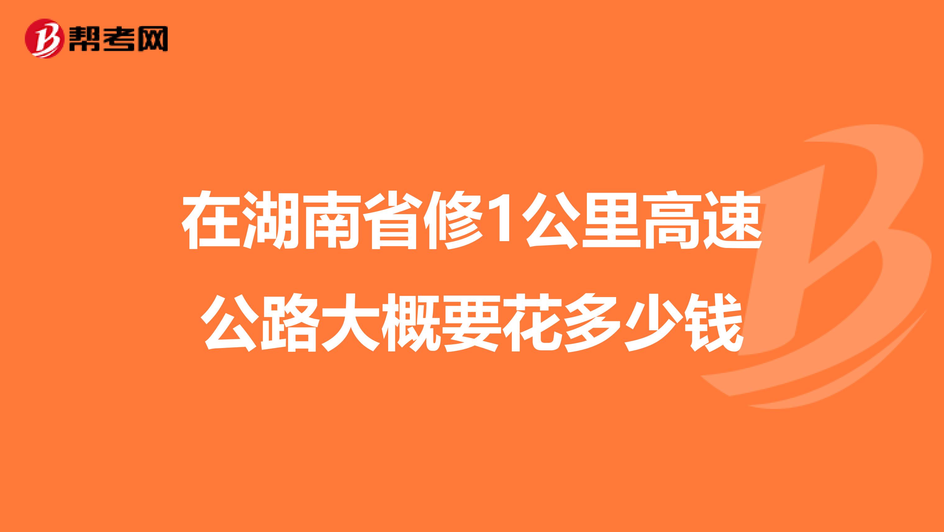 在湖南省修1公里高速公路大概要花多少钱
