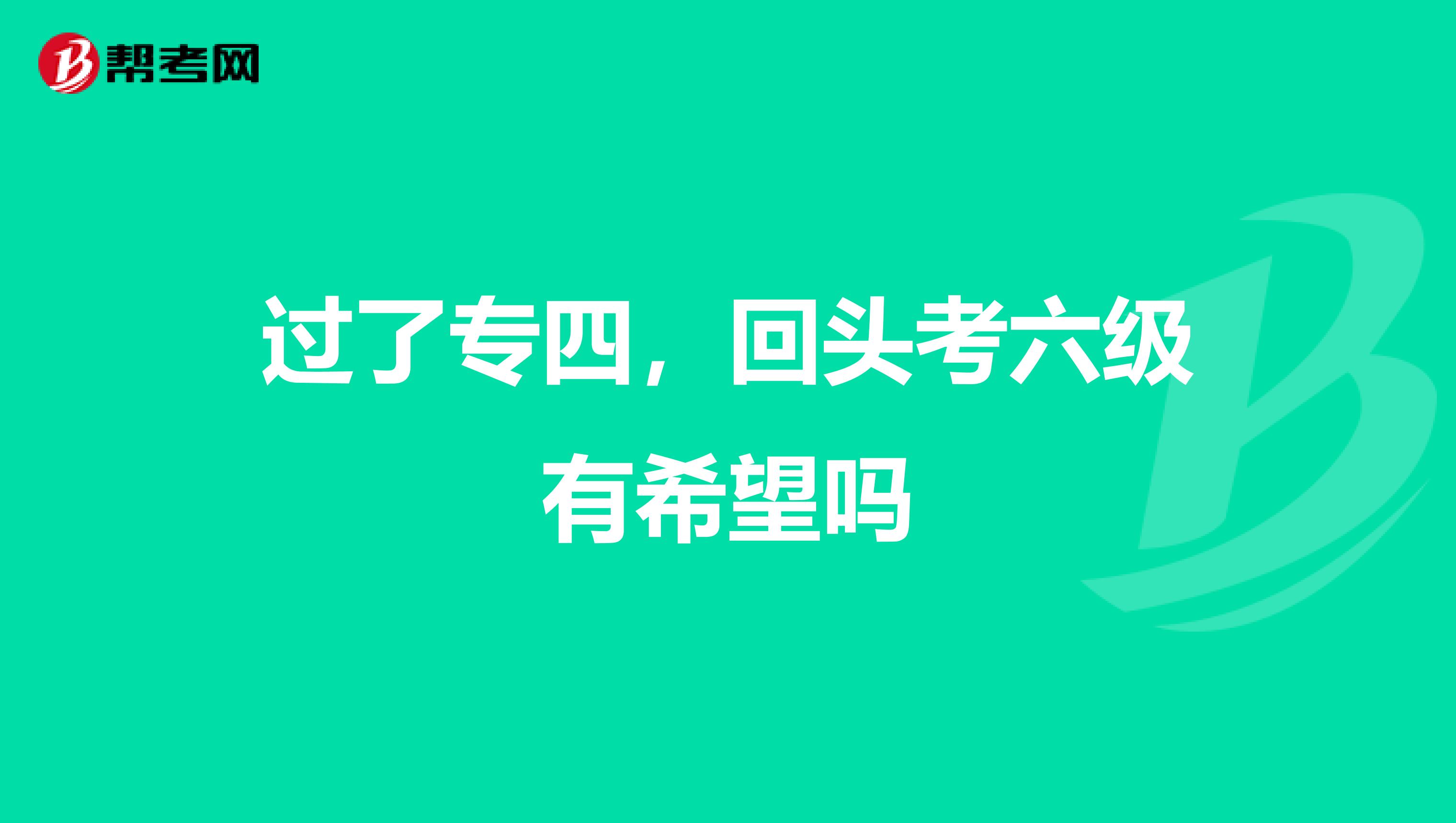 过了专四，回头考六级有希望吗