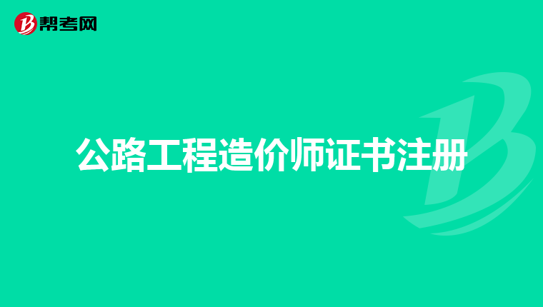 公路工程造价师证书注册