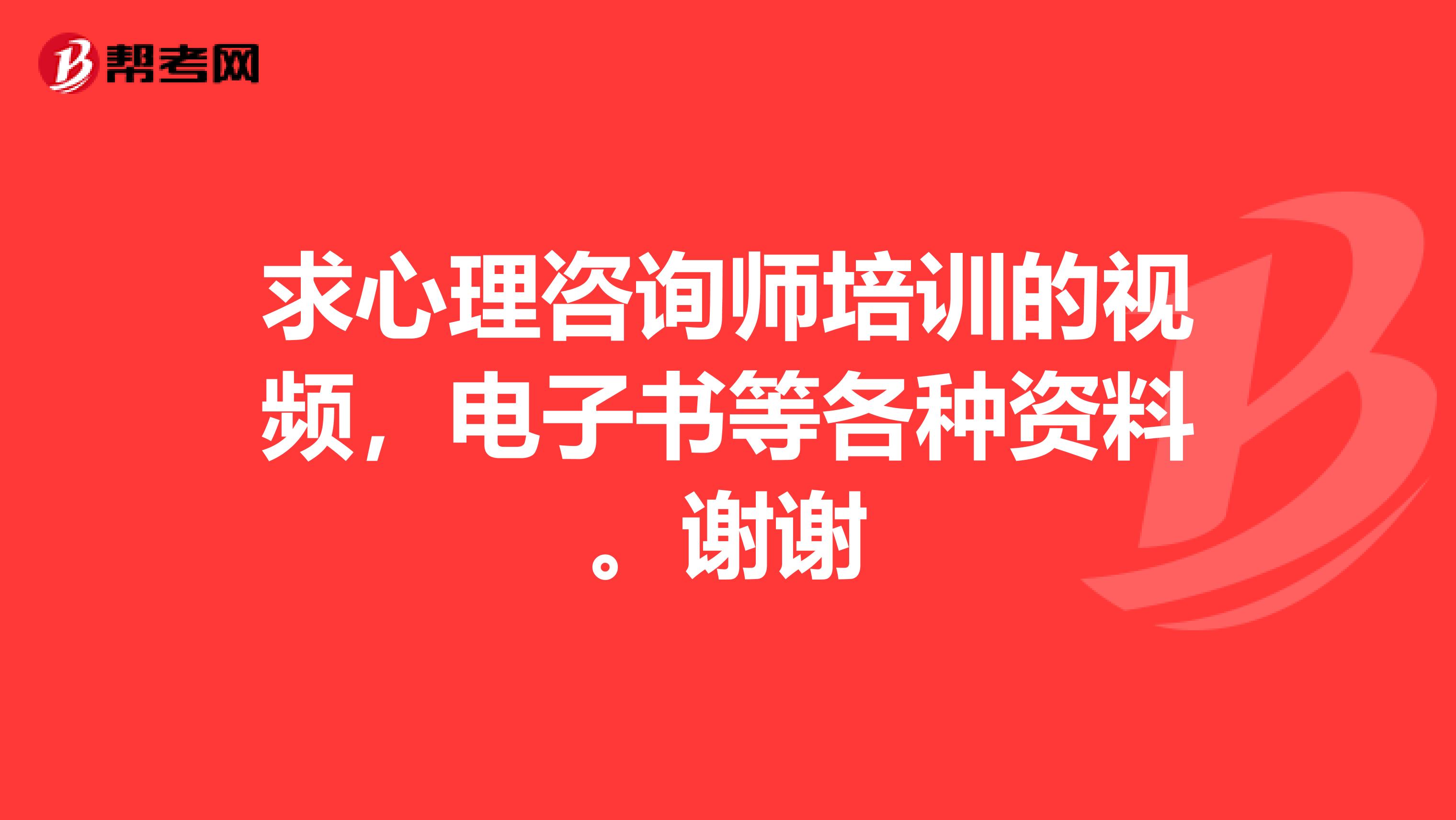 求心理咨询师培训的视频，电子书等各种资料。谢谢